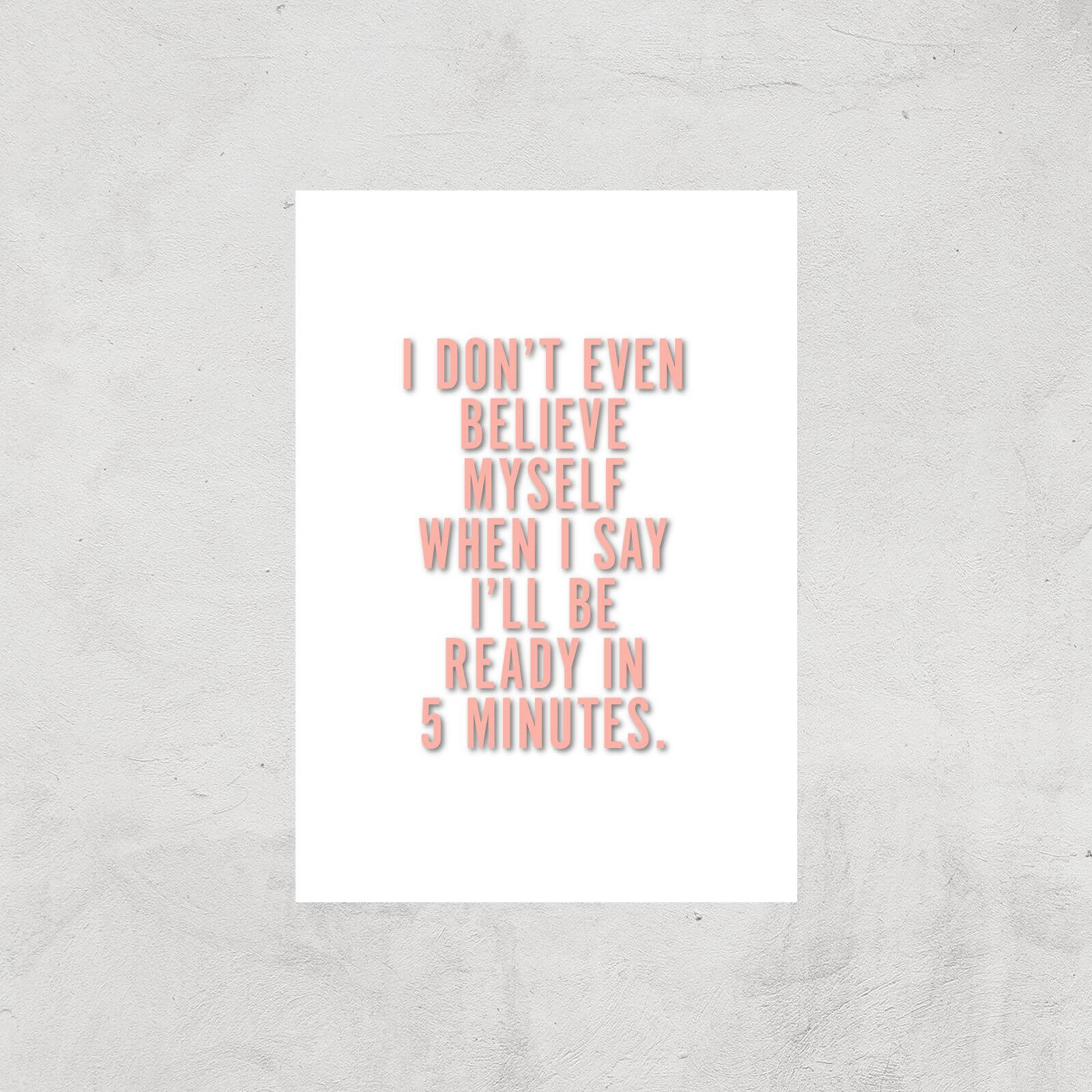 PlanetA444 I Don't Even Believe Myself When I Say I'll Be Ready In 5 Minutes Art Print - A3 - Print Only