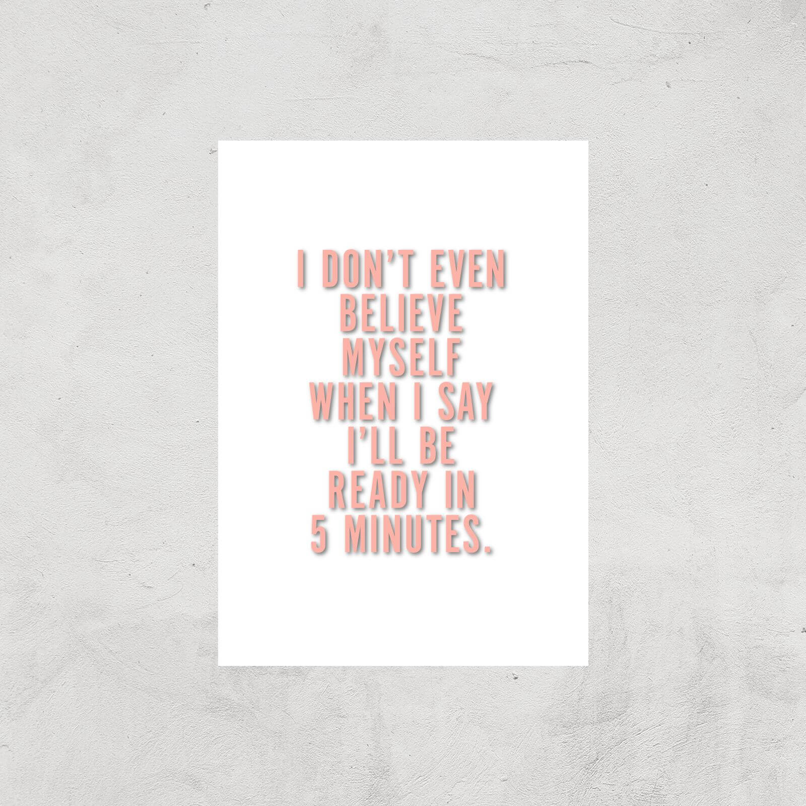 PlanetA444 I Don't Even Believe Myself When I Say I'll Be Ready In 5 Minutes Art Print - A2 - Print Only