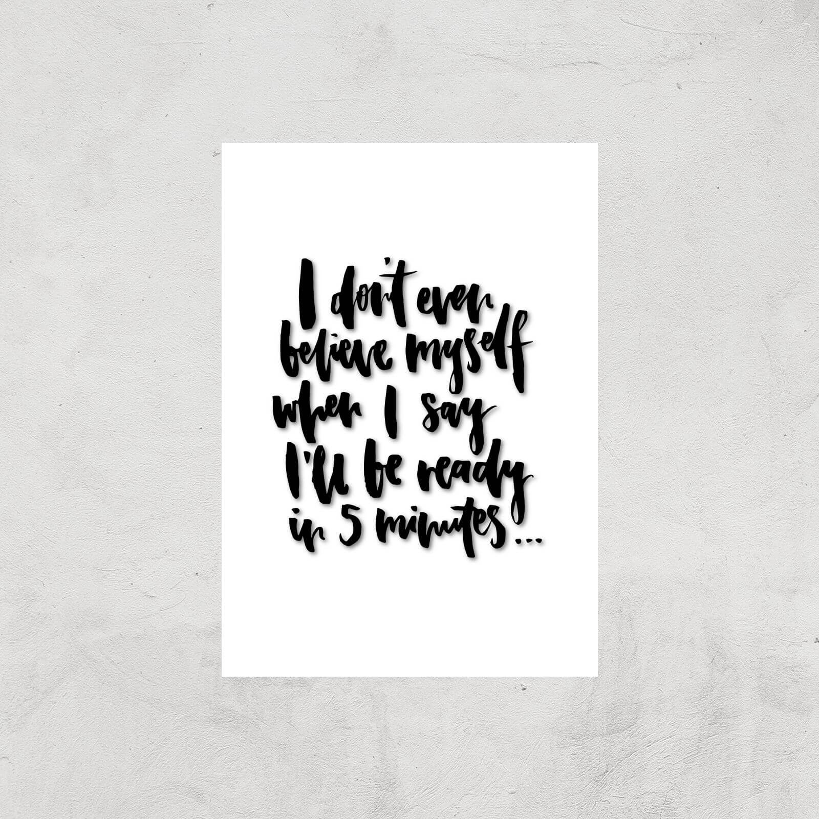 PlanetA444 I Don't Even Believe Myself When I Say I'll Be Ready In 5 Minutes Art Print - A2 - Print Only