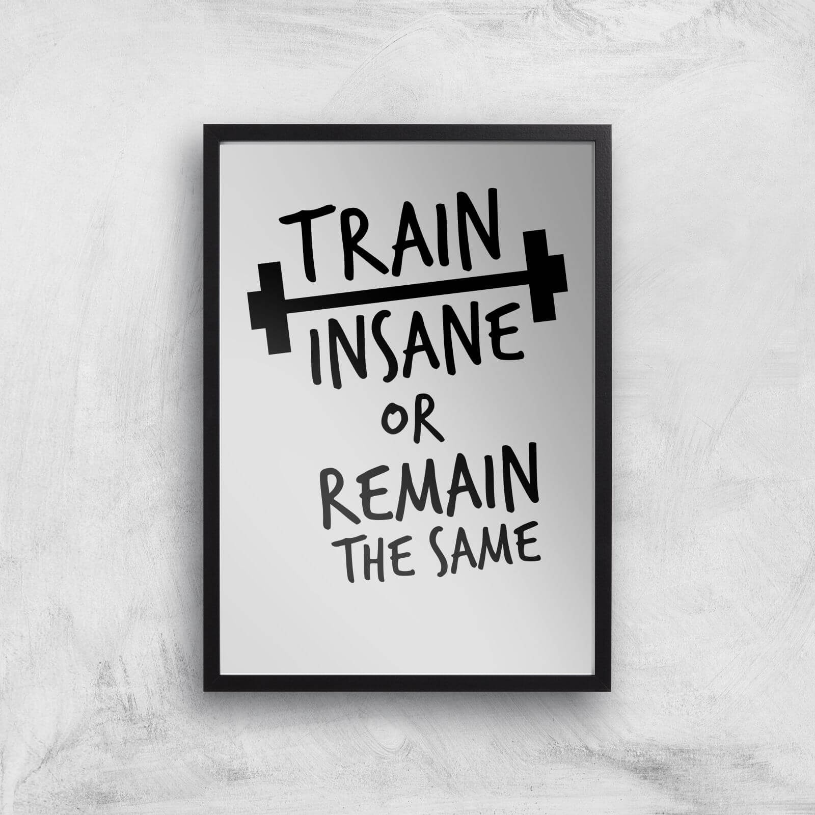 Train Insane Or Remain The Same Art Print - A2 - Black Frame