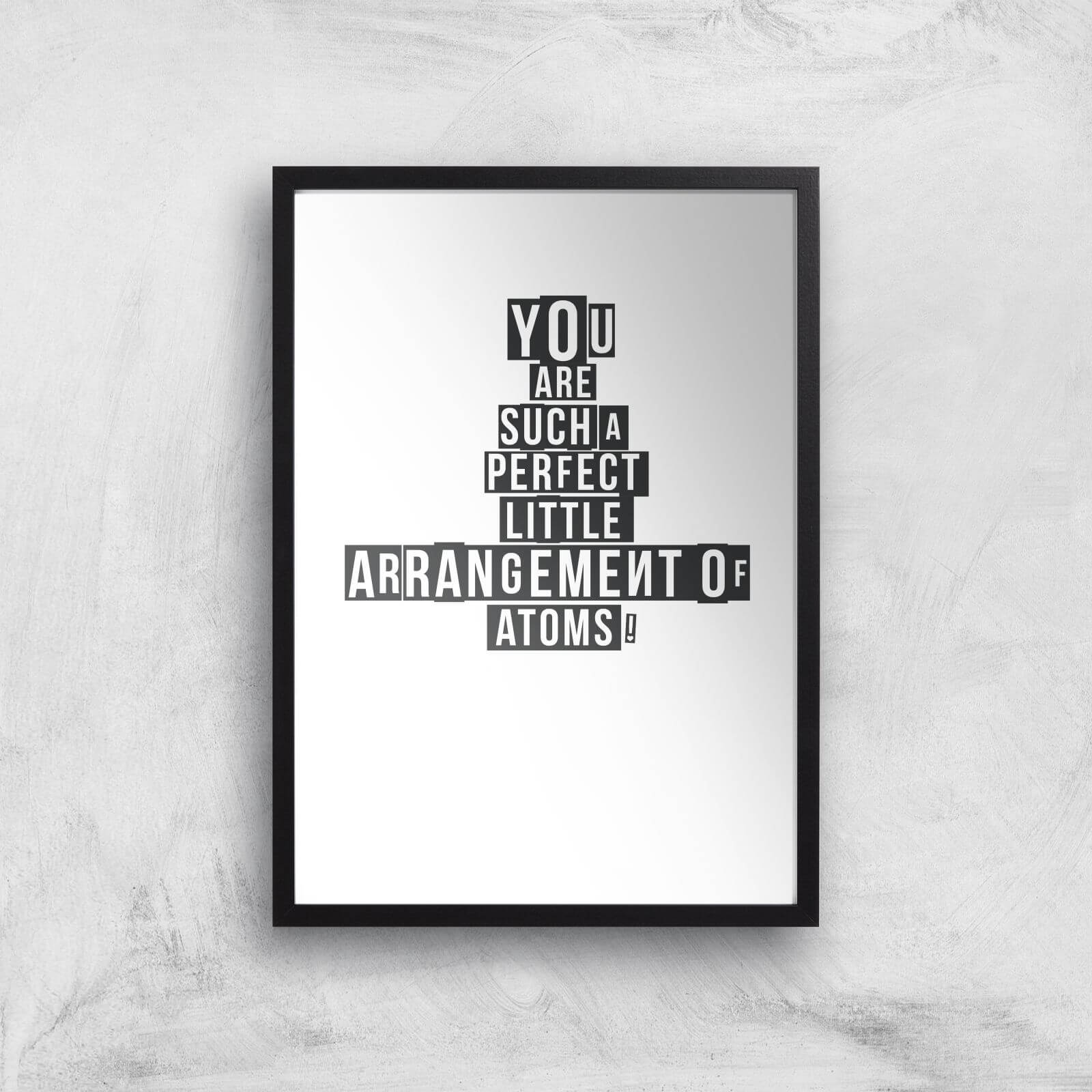 You Are Such A Perfect Little Arrangement Of Atoms Art Print - A2 - Black Frame