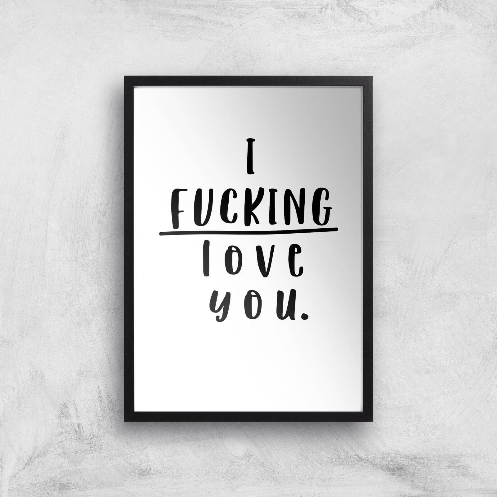 I Fucking Love You Art Print - A2 - Black Frame