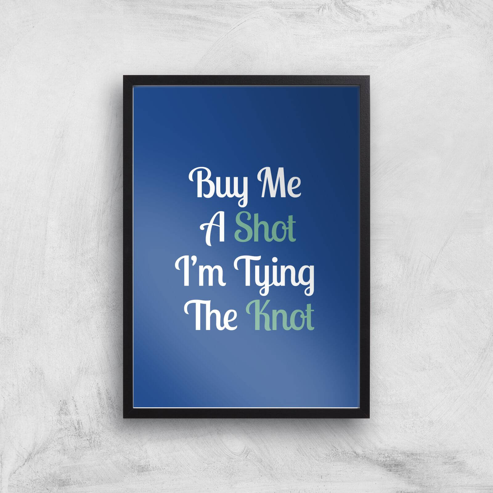 Buy Me A Shot I'm Tying The Knot Art Print - A2 - Black Frame