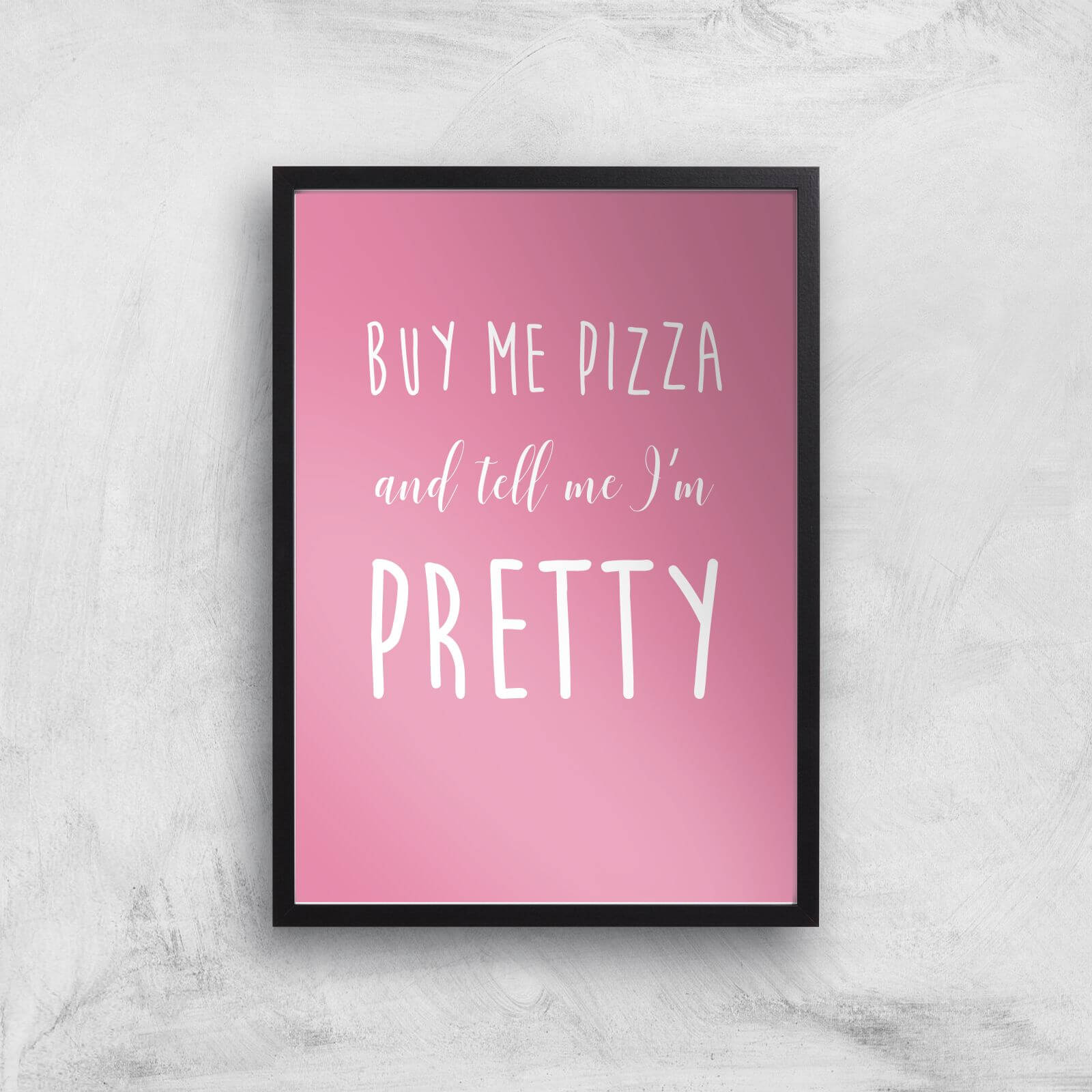 Buy Me Pizza And Tell Me Im Pretty Art Print - A2 - Black Frame