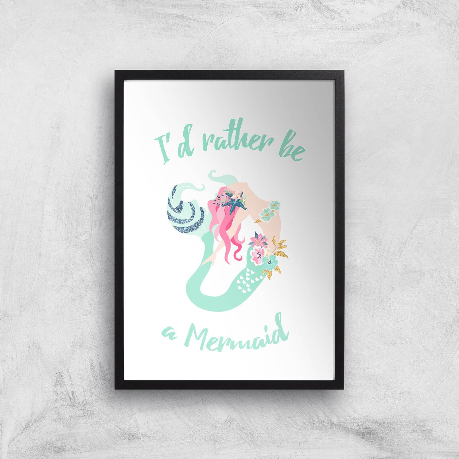 I'd Rather Be A Mermaid Art Print - A2 - Black Frame