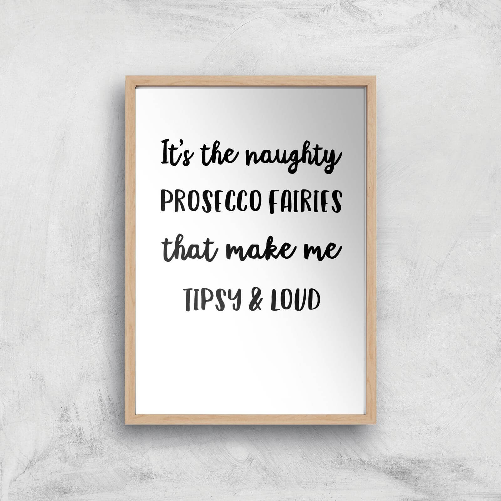 It's The Naughty Prosecco Fairies That Make Me Tipsy And Loud Art Print - A2 - White Frame