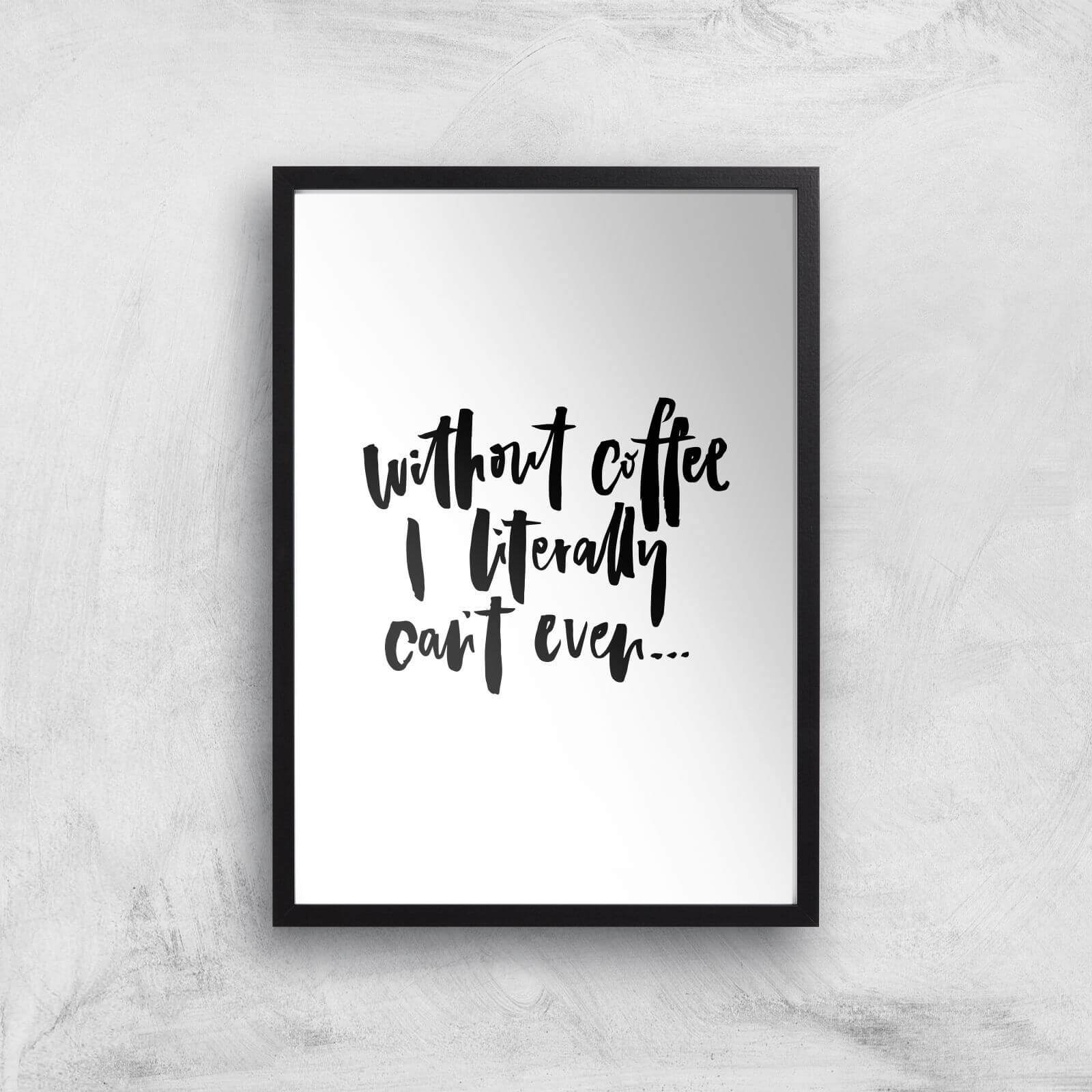 PlanetA444 Without Coffee I Literally Can't Even... Art Print - A2 - Black Frame