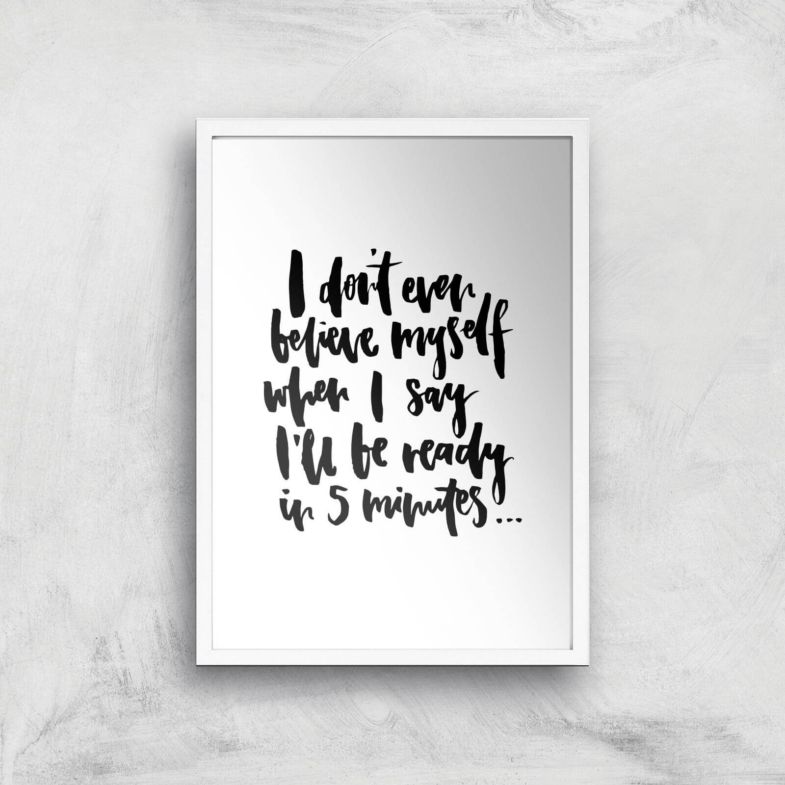 PlanetA444 I Don't Even Believe Myself When I Say I'll Be Ready In 5 Minutes Art Print - A2 - White Frame