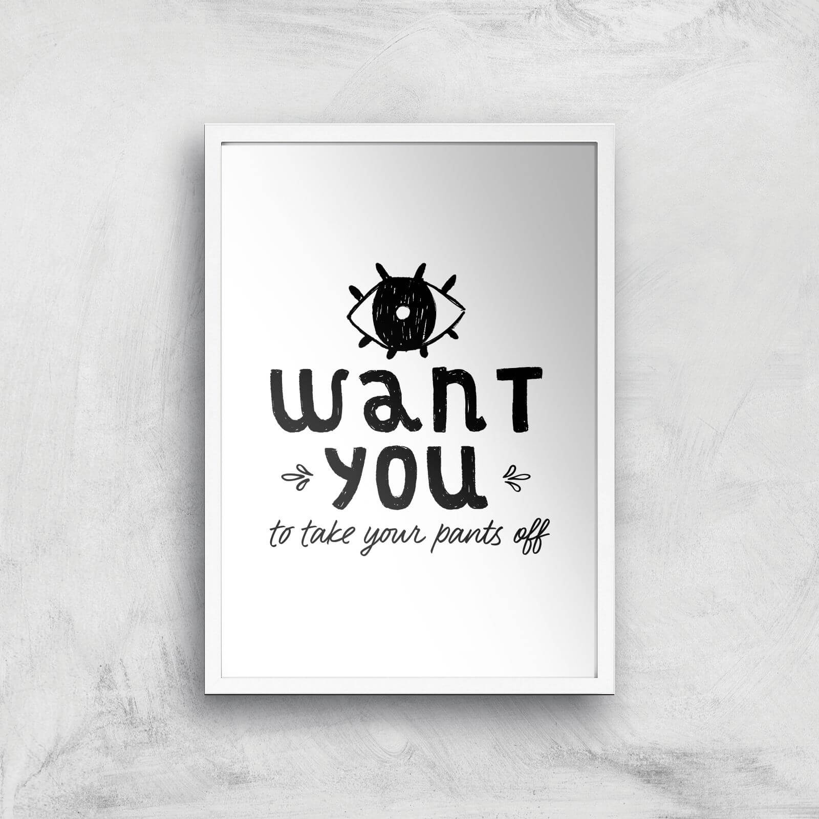 I Want You To Take Your Pants Off Art Print - A2 - White Frame