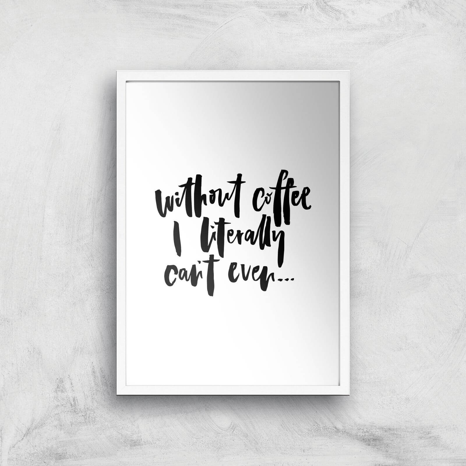 PlanetA444 Without Coffee I Literally Can't Even... Art Print - A2 - White Frame