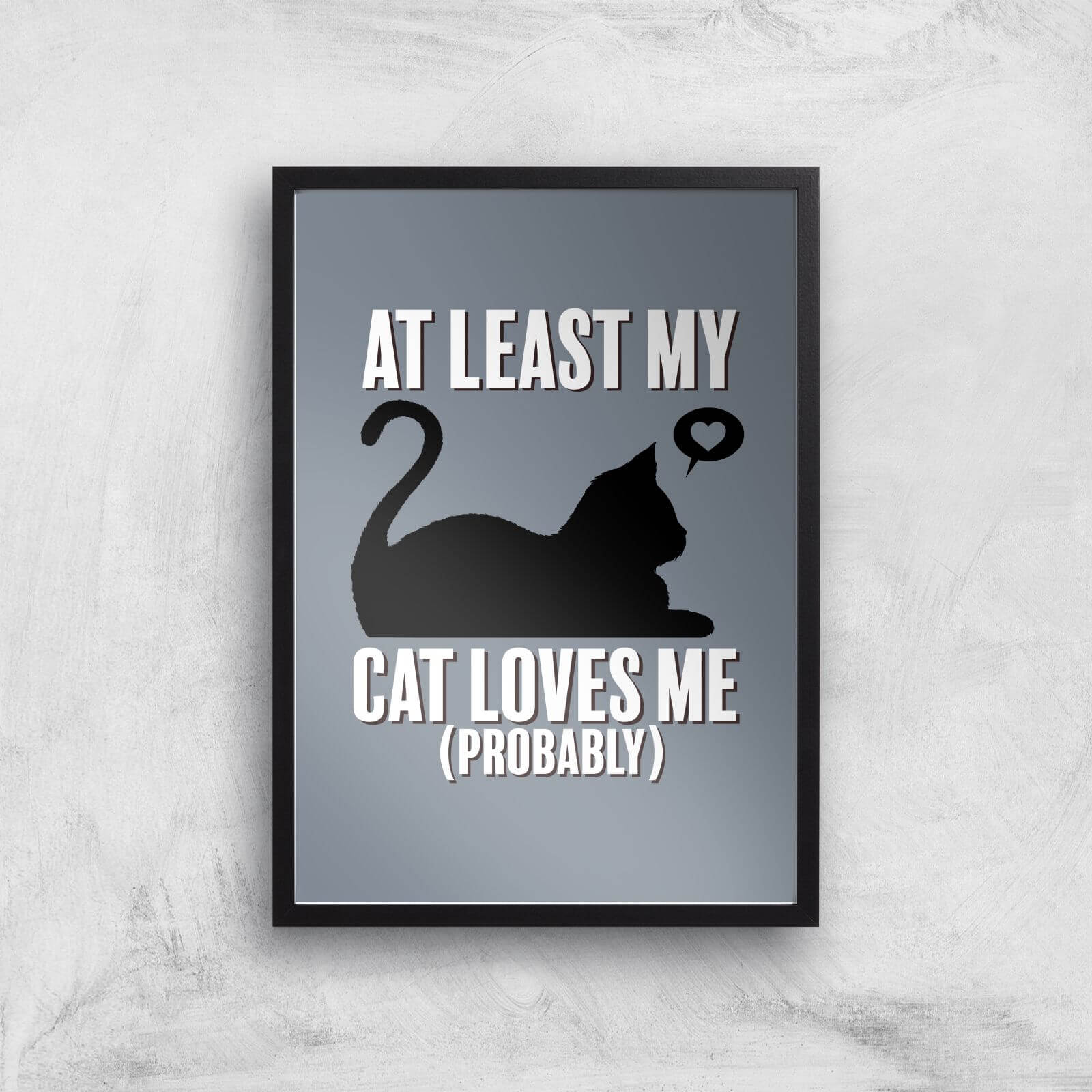 At Least My Cat Loves Me Art Print - A3 - Black Frame