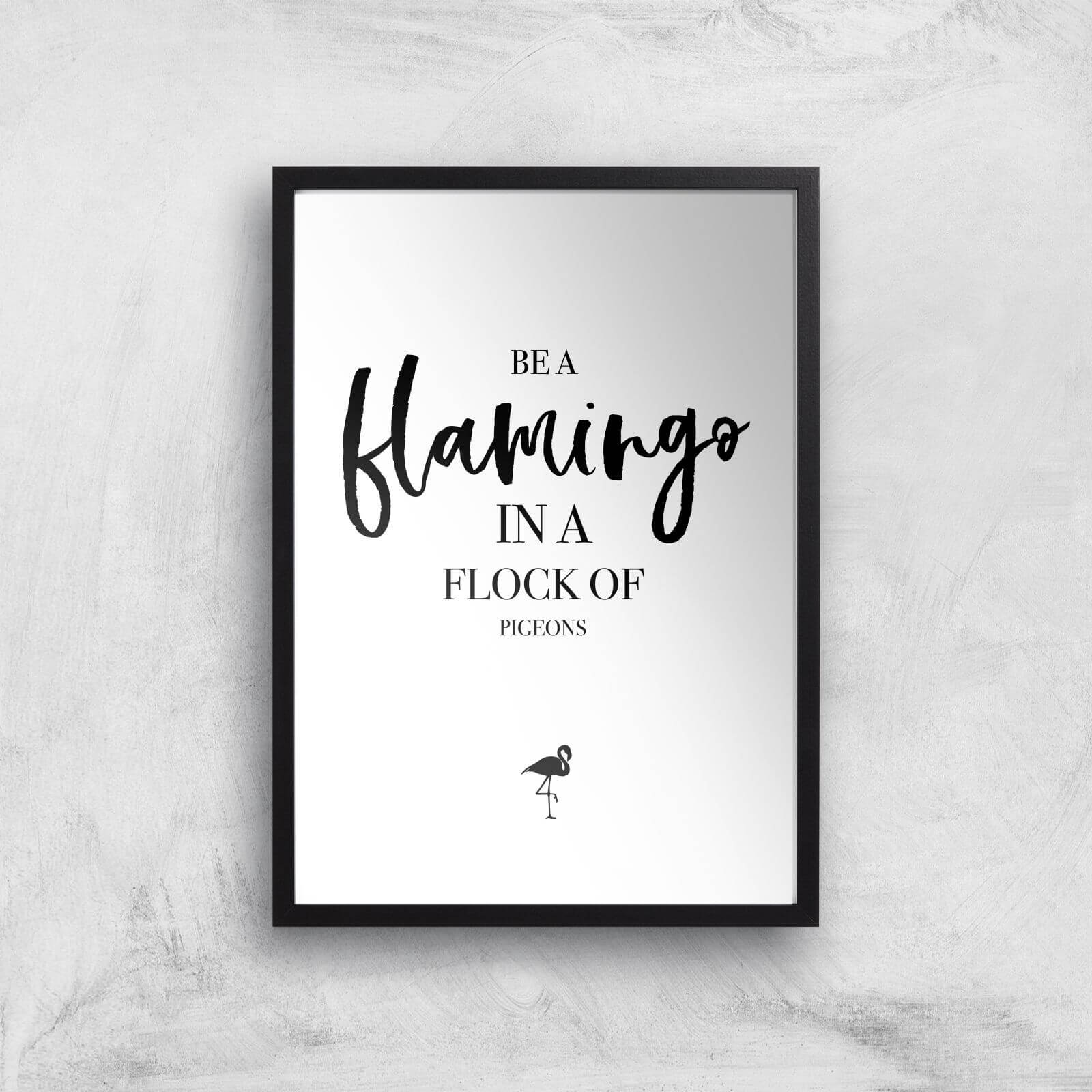 Be A Flamingo In A Flock Of Pigeons Art Print - A3 - Black Frame