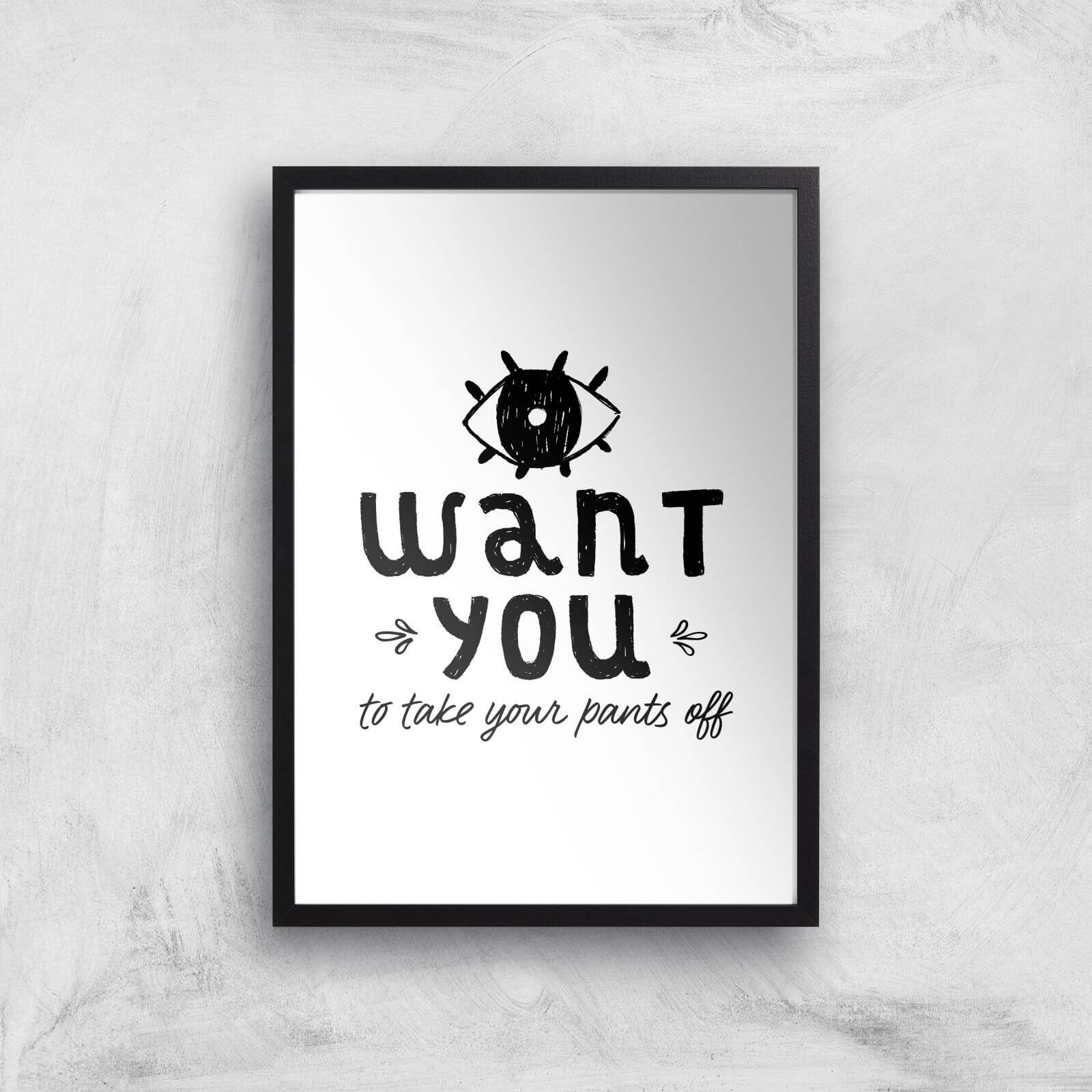 I Want You To Take Your Pants Off Art Print - A3 - Black Frame