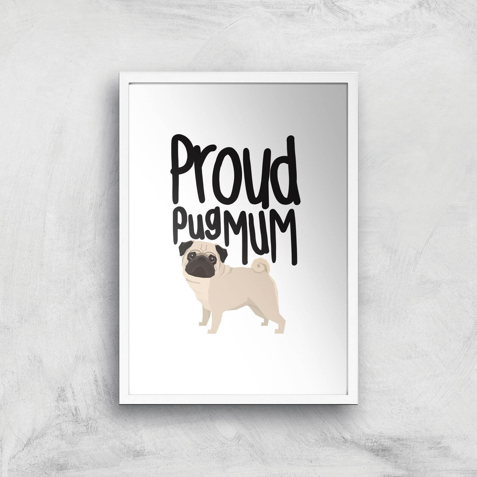 Proud Pug Mum Art Print - A3 - White Frame