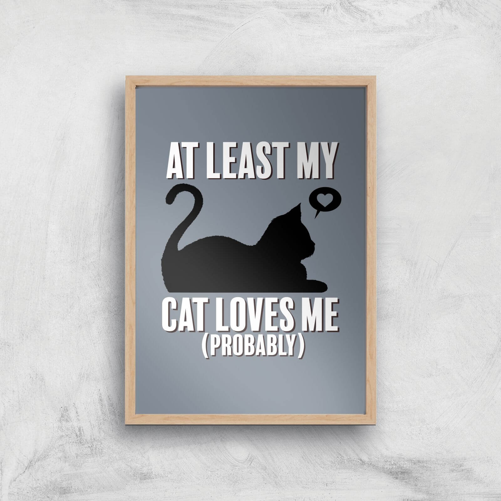 At Least My Cat Loves Me Art Print - A3 - Wood Frame