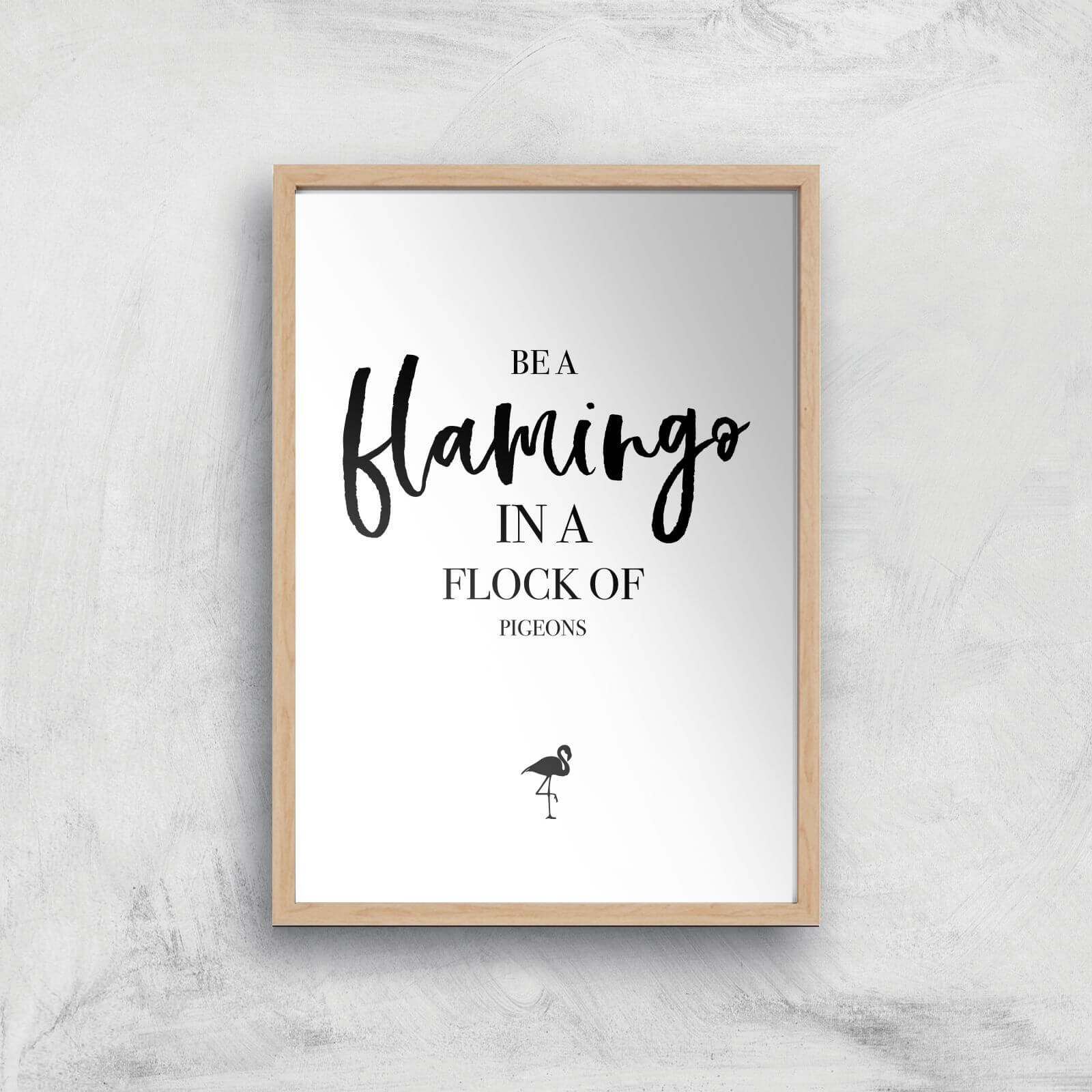 Be A Flamingo In A Flock Of Pigeons Art Print - A4 - Wood Frame