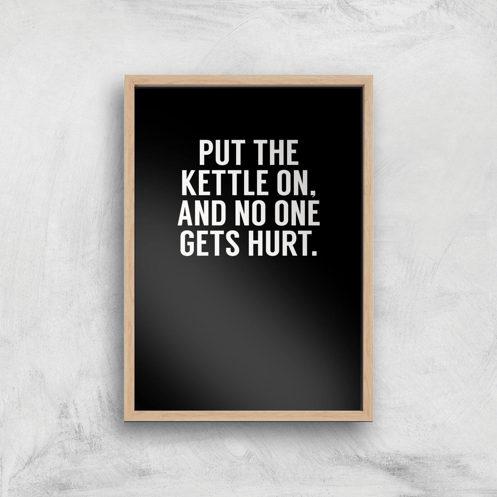 Put The Kettle On And No One Gets Hurt Art Print - A4 - Wood Frame