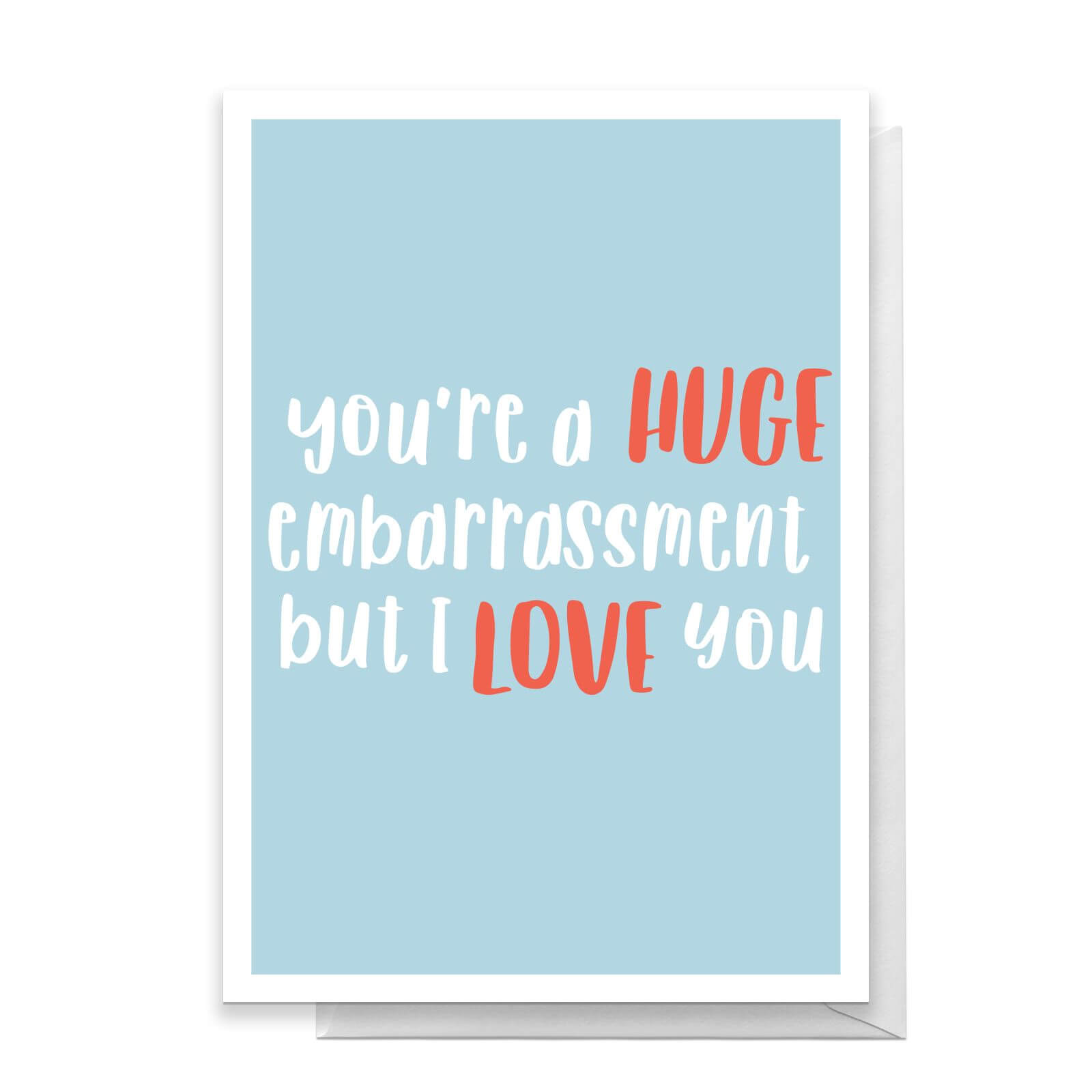 You're A Huge Embarrassment But I Love You Greetings Card - Standard Card
