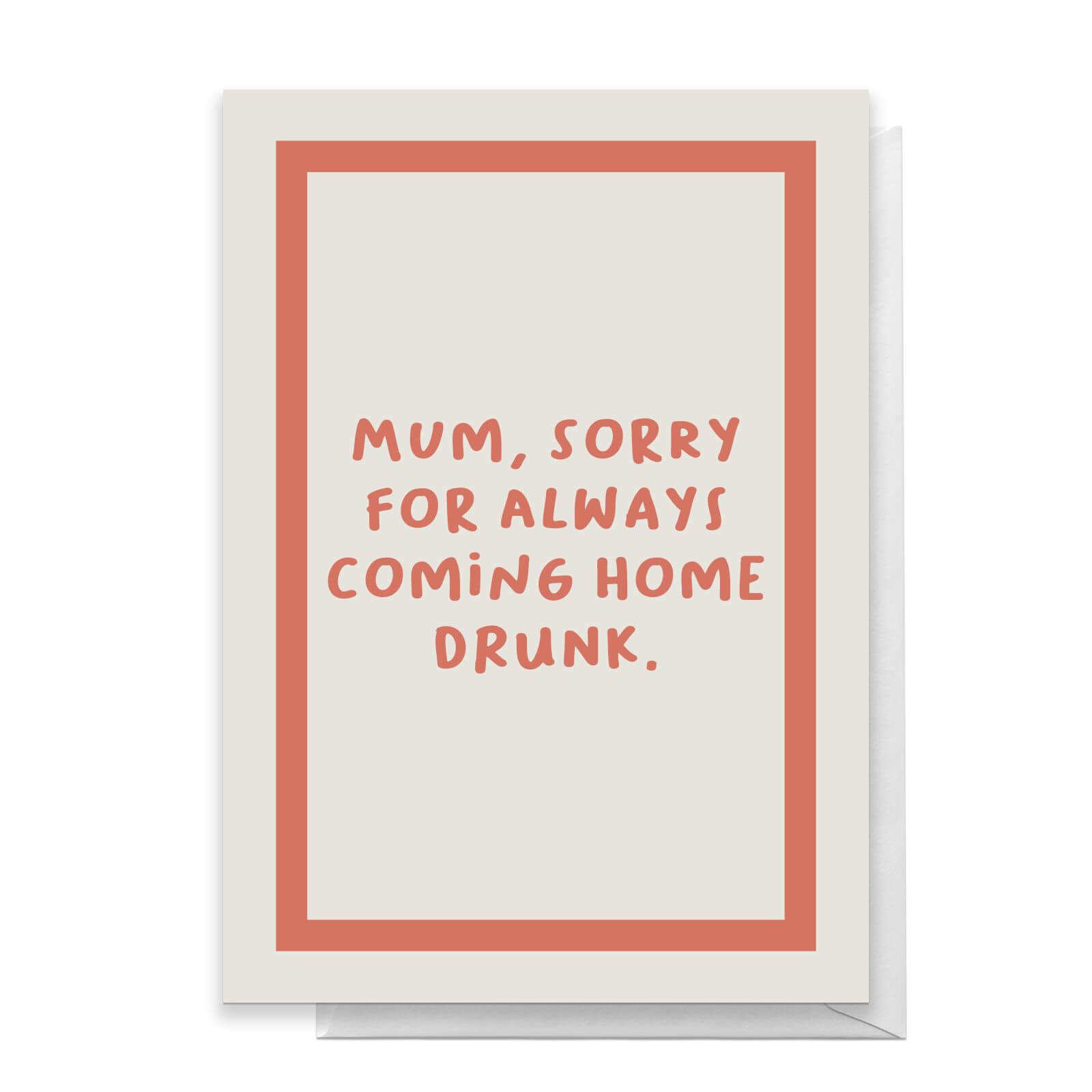 Mum, Sorry For Always Coming Home Drunk Greetings Card - Standard Card