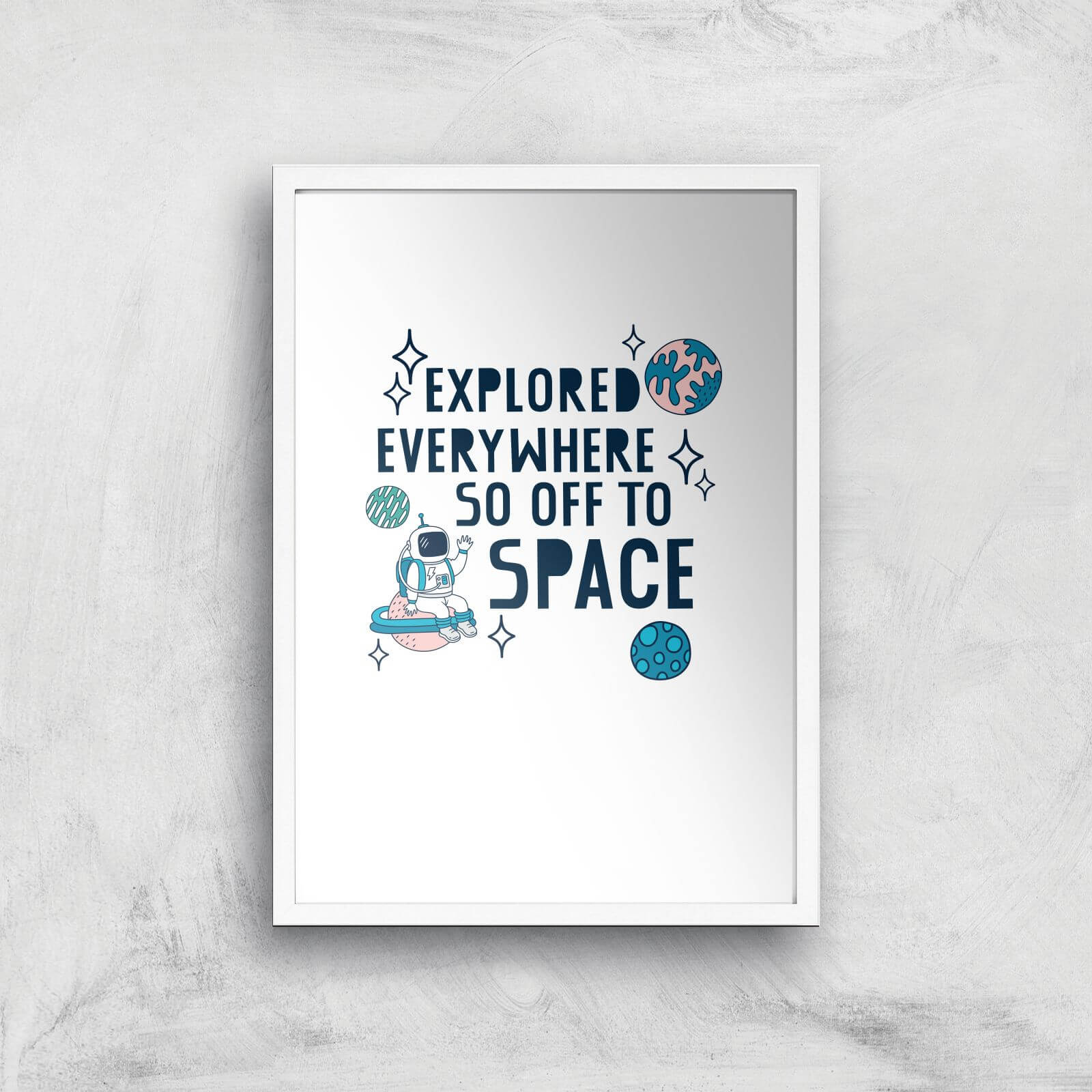 Explored Everywhere So Off To Space Art Print - A3 - White Frame