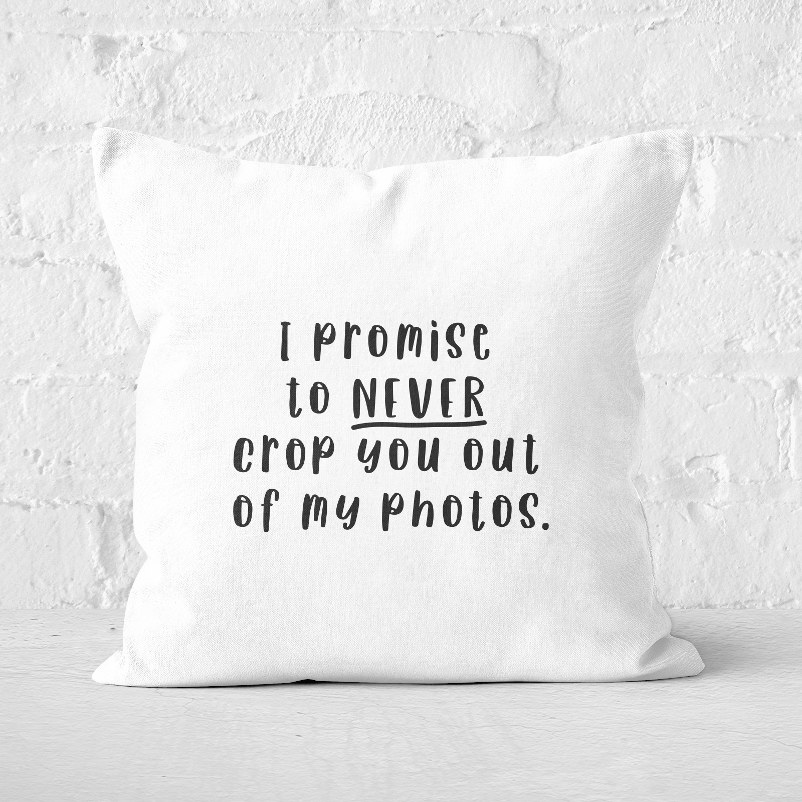 I Promise To Never Crop You Out Of My Photos Square Cushion - 60x60cm - Soft Touch
