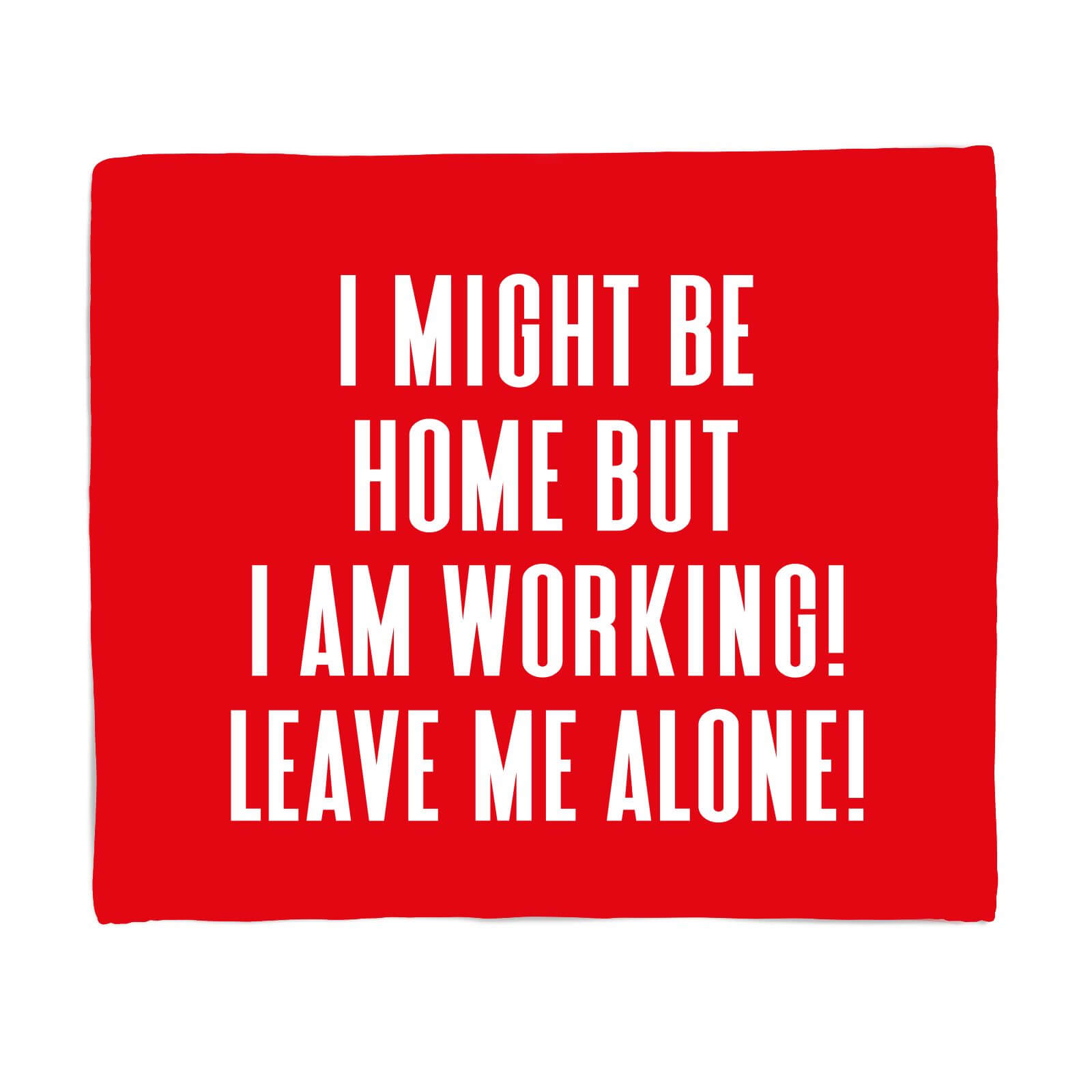 I Might Be Home But I Am Working Leave Me Alone! Fleece Blanket