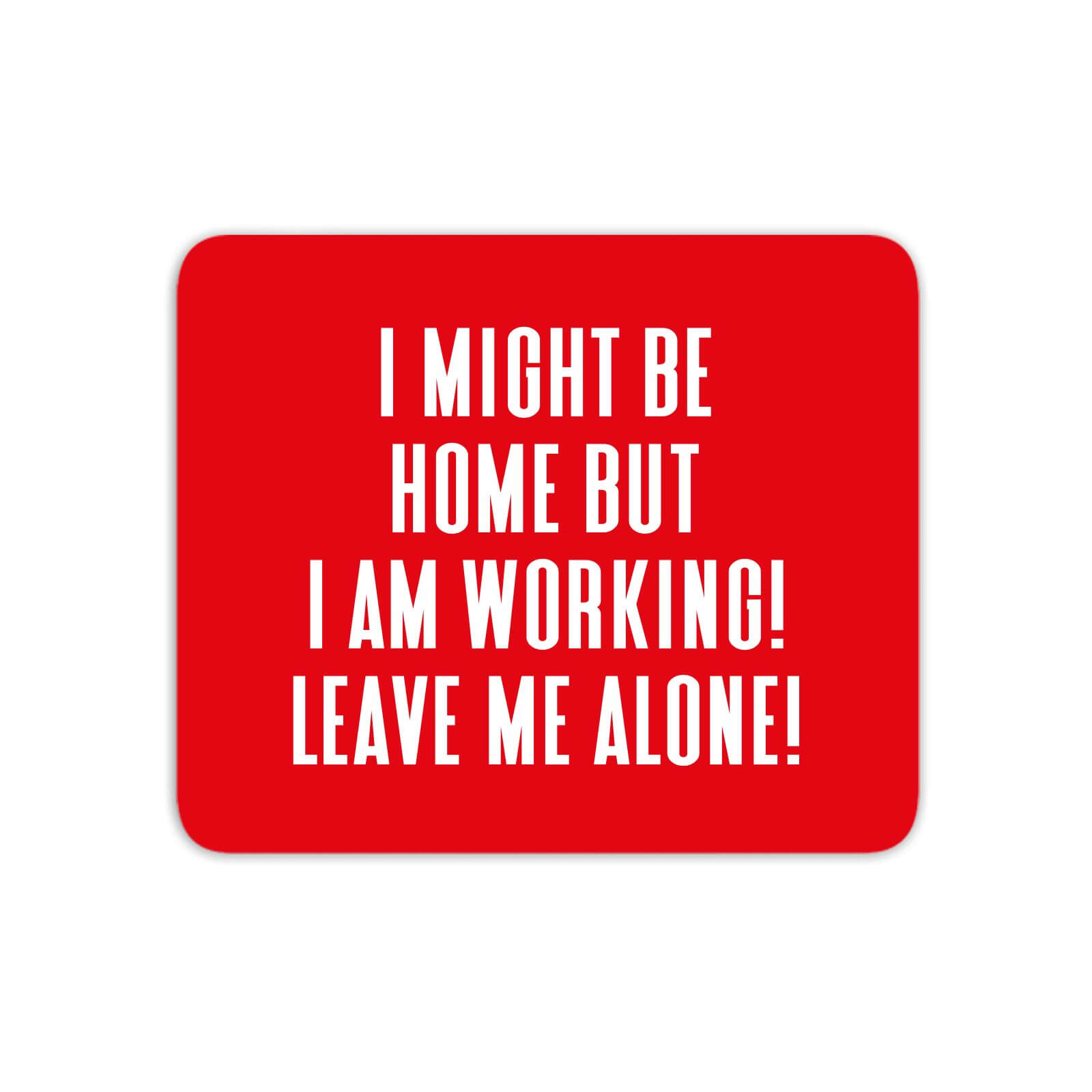 I Might Be Home But I Am Working Leave Me Alone! Mouse Mat