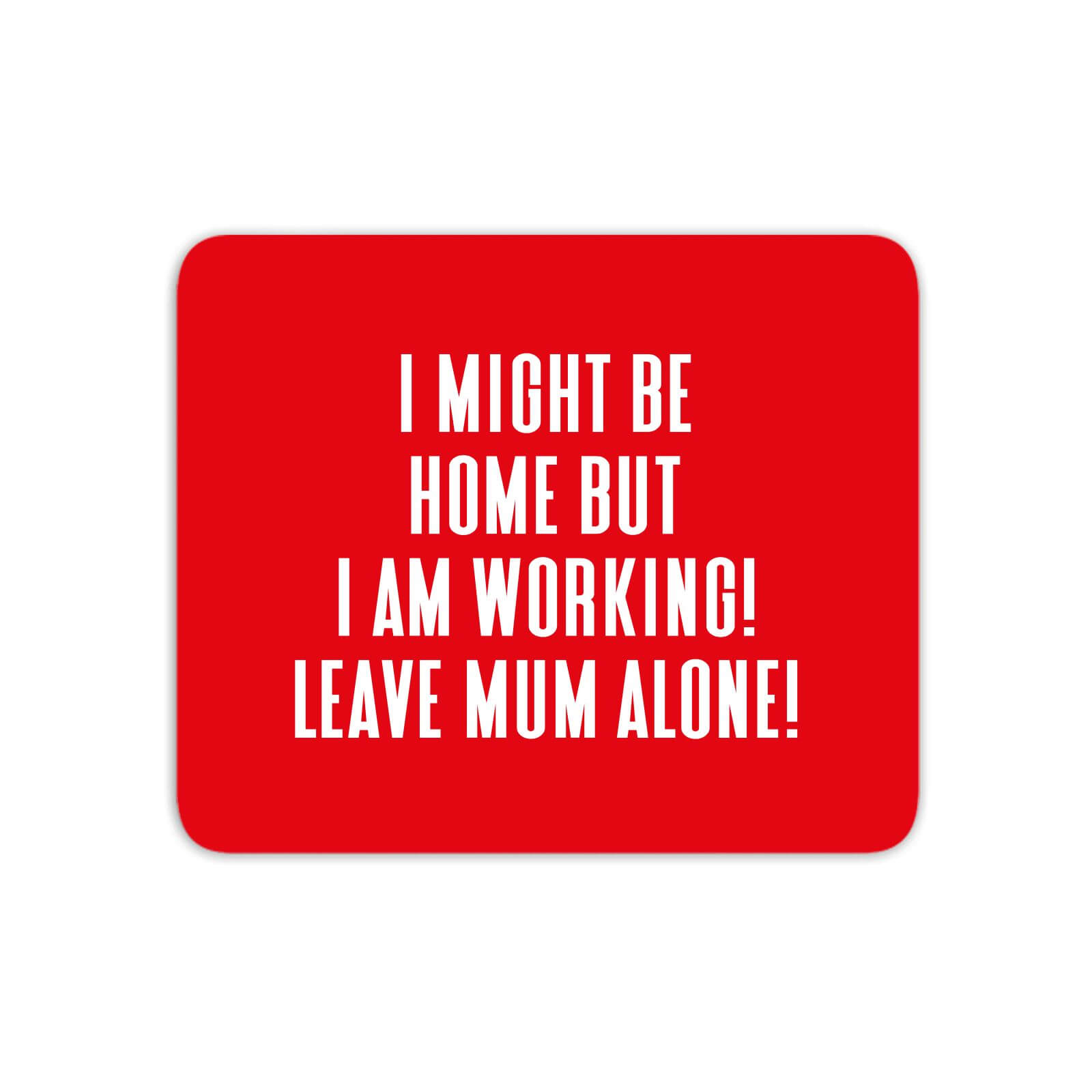 I Might Be Home But I Am Working Leave Mum Alone! Mouse Mat