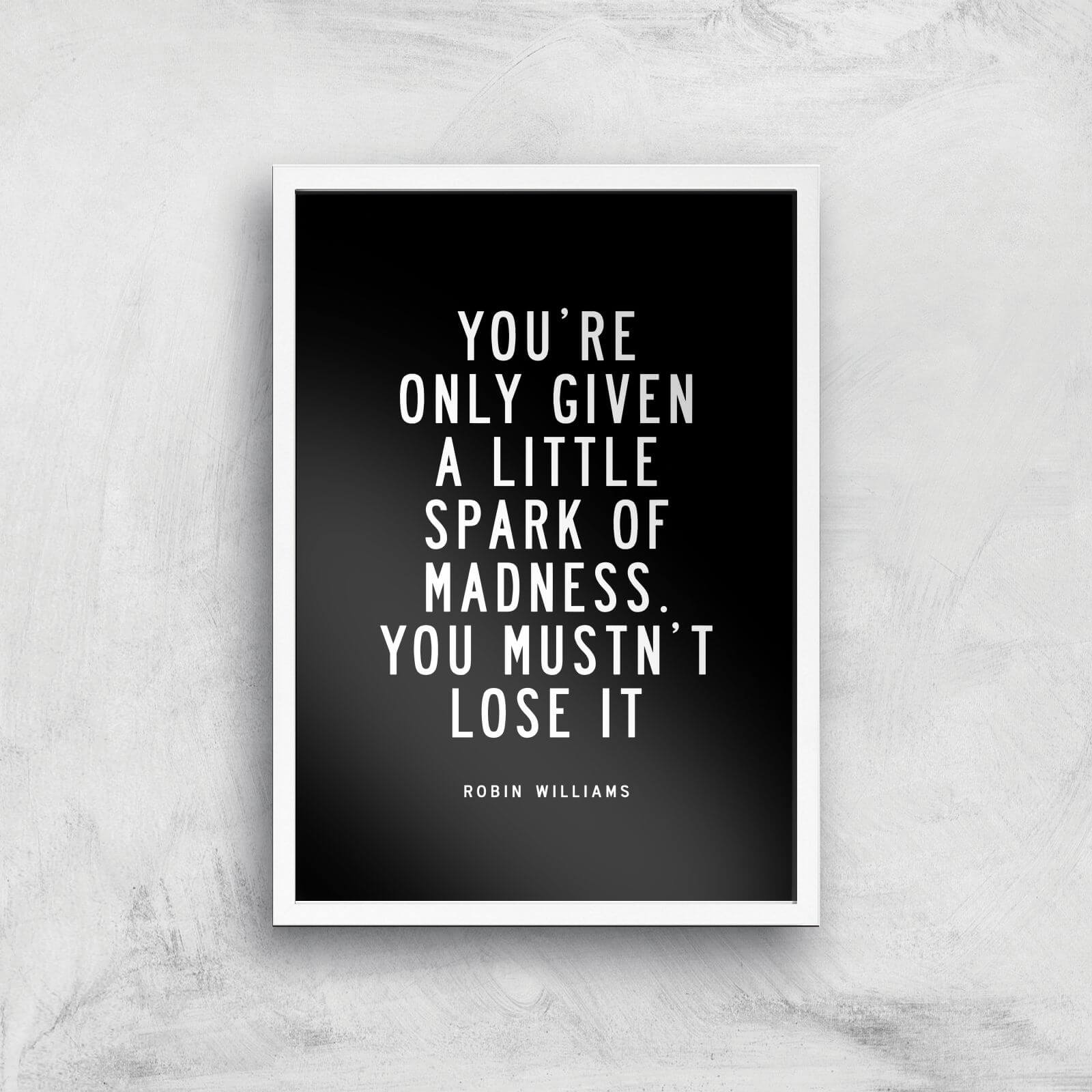 The Motivated Type You Are Only Given A Little Spark Of Madness You Must Not Lose It Giclee Art Print - A2 - White Frame