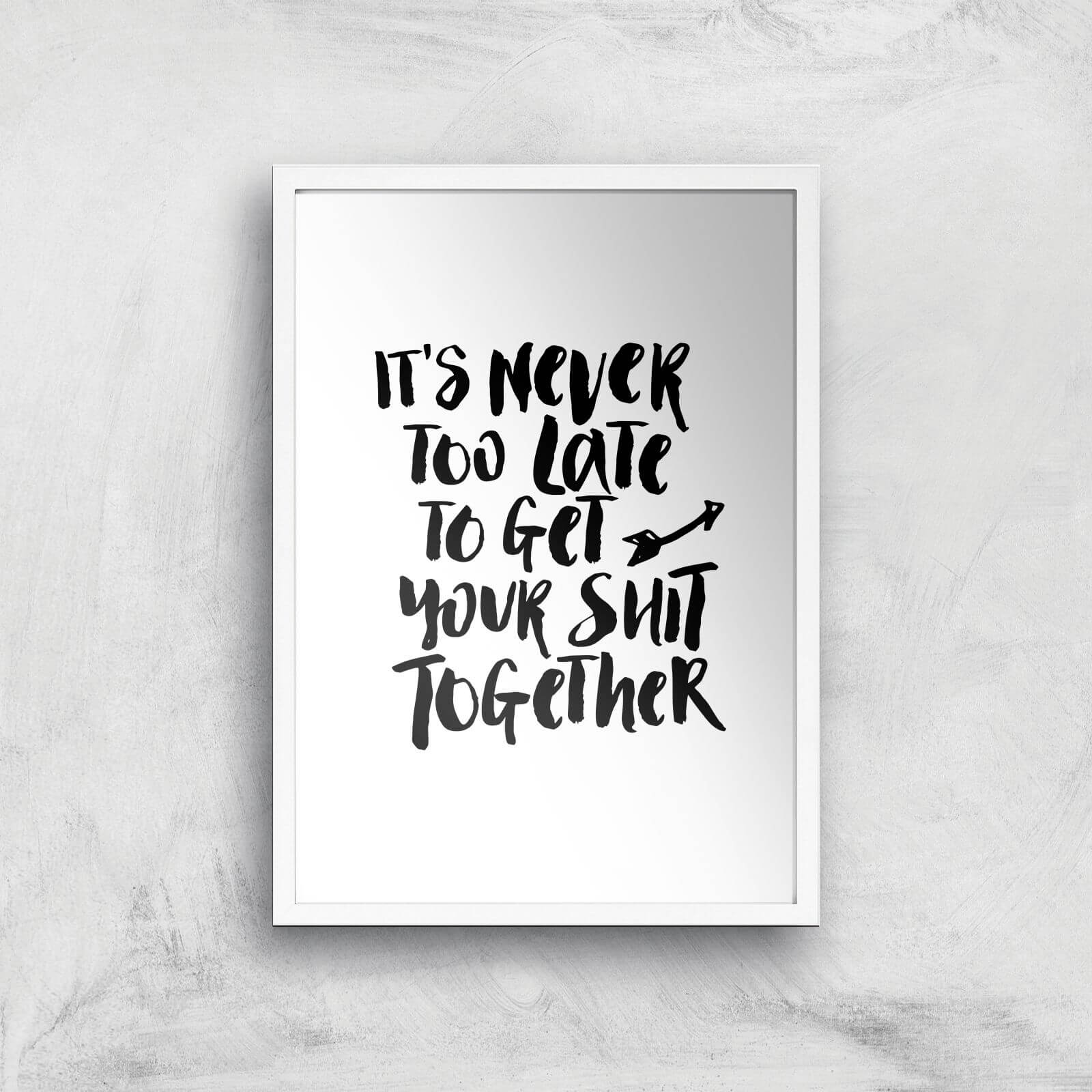 The Motivated Type It's Never Too Late To Get Your Shit Together Giclee Art Print - A2 - White Frame