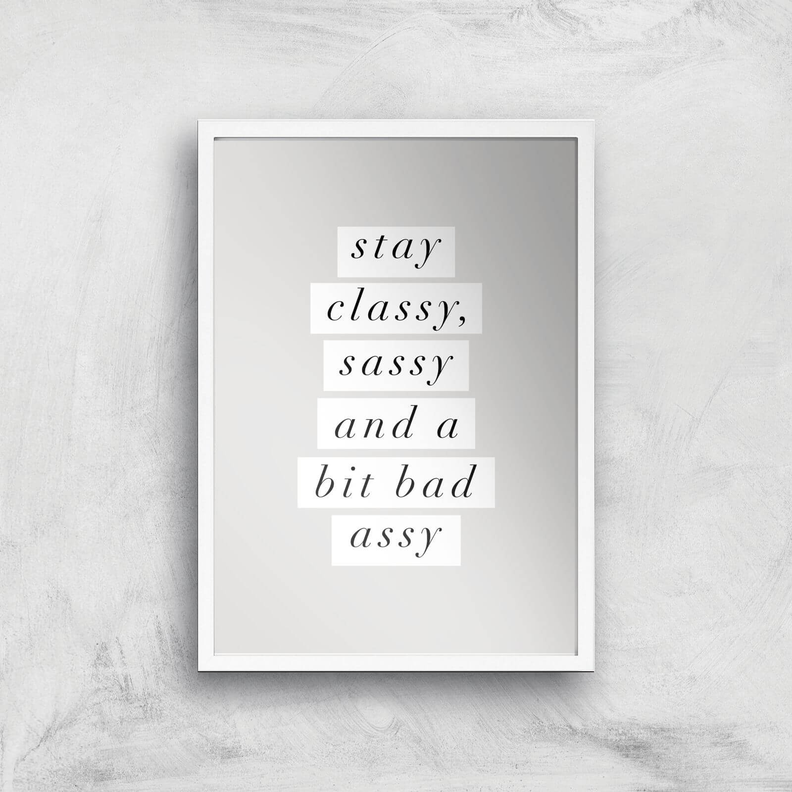 The Motivated Type Stay Classy, Sassy And A Bit Bad Assy Giclee Art Print - A3 - White Frame
