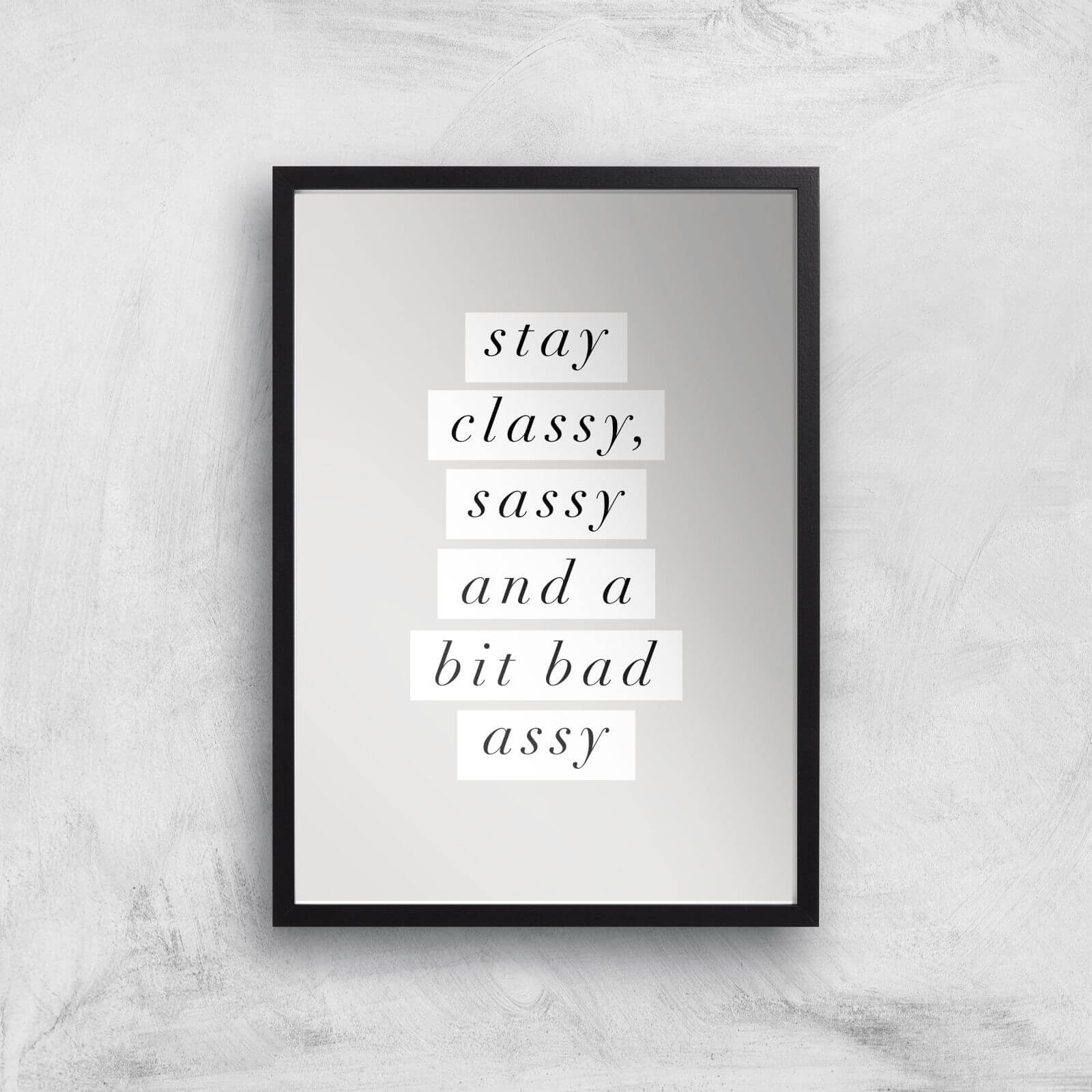 The Motivated Type Stay Classy, Sassy And A Bit Bad Assy Giclee Art Print - A3 - Black Frame