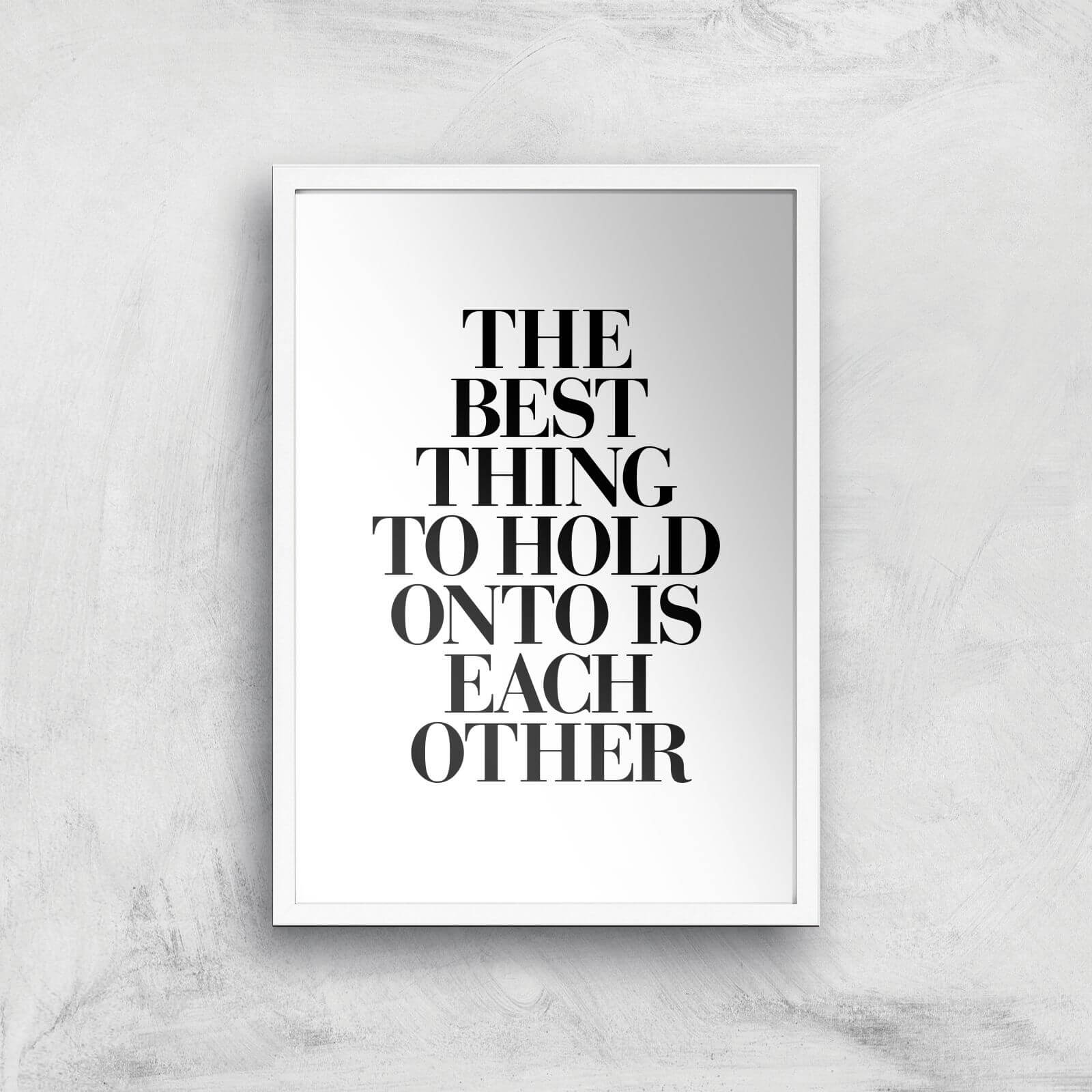 The Motivated Type The Best Thing To Hold Onto Is Each Other Giclee Art Print - A2 - White Frame