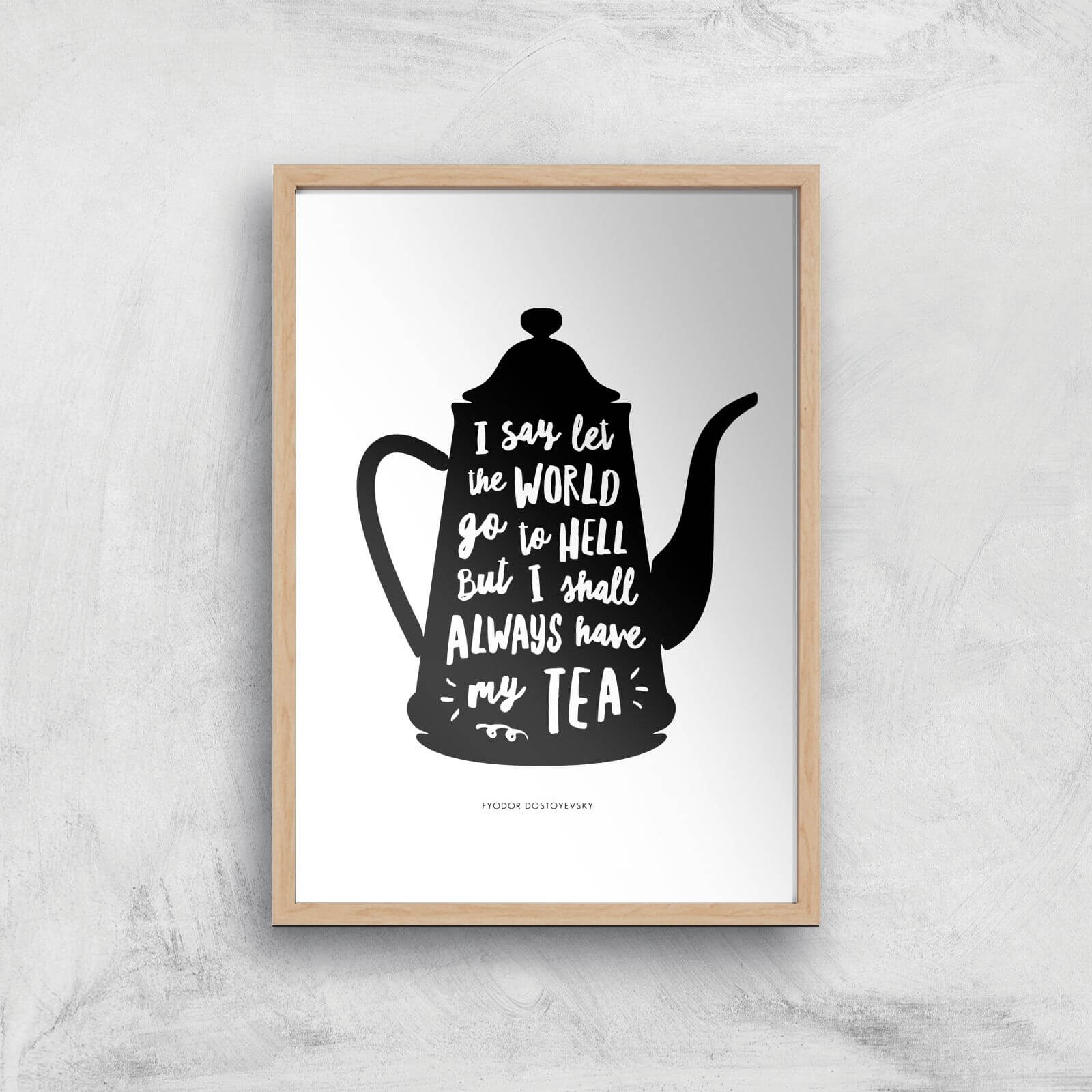 The Motivated Type I Say Let The World Go To Hell But I Shall Always Have My Tea Giclee Art Print - A4 - Wooden Frame