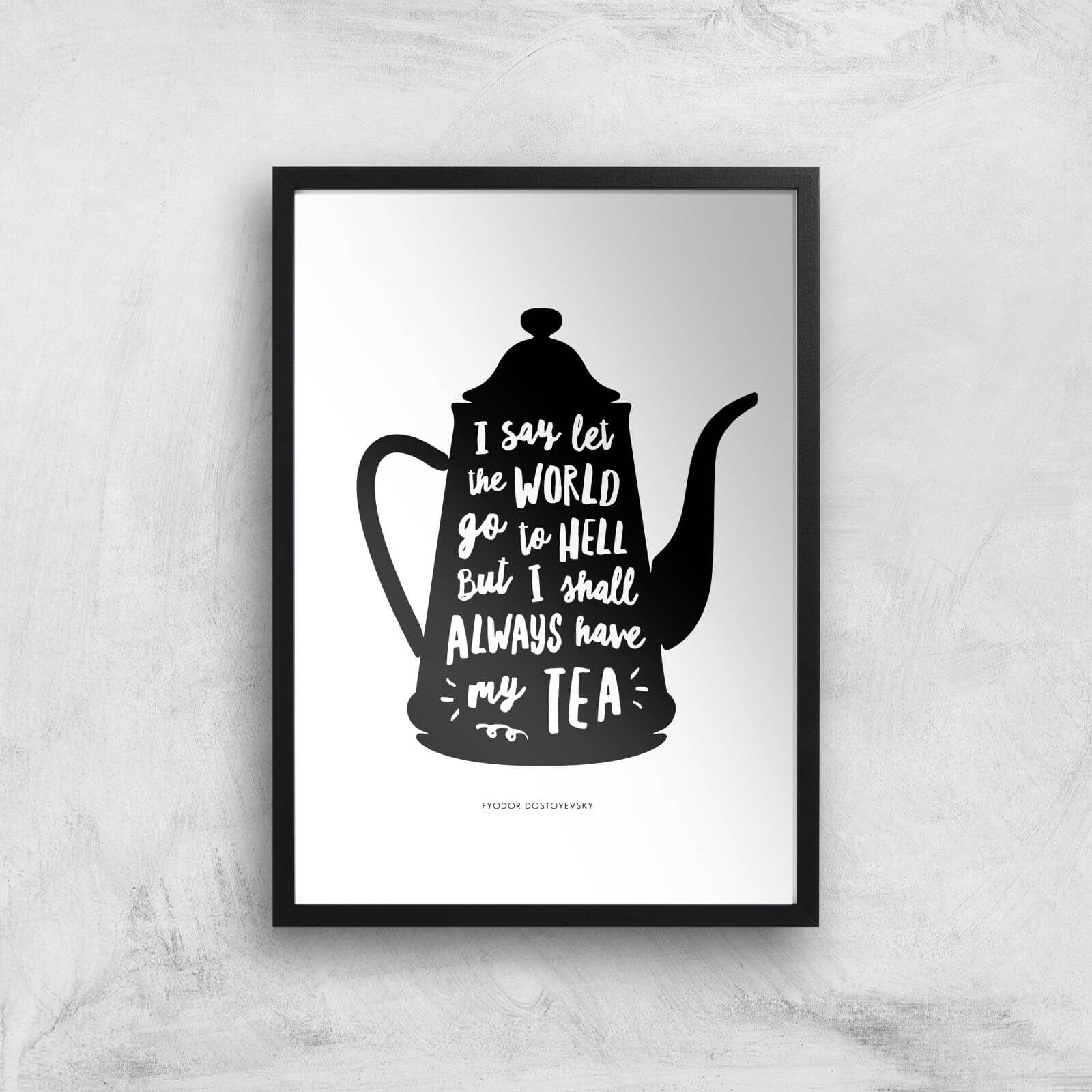 The Motivated Type I Say Let The World Go To Hell But I Shall Always Have My Tea Giclee Art Print - A3 - Black Frame