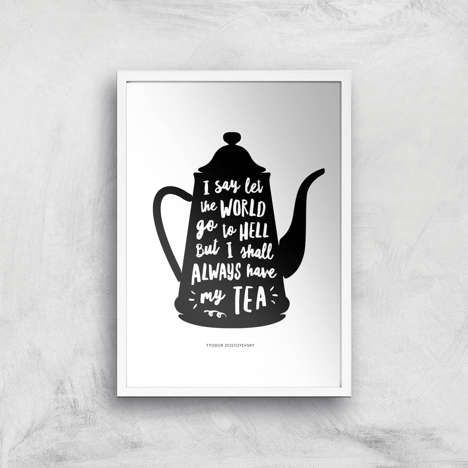 The Motivated Type I Say Let The World Go To Hell But I Shall Always Have My Tea Giclee Art Print - A2 - White Frame