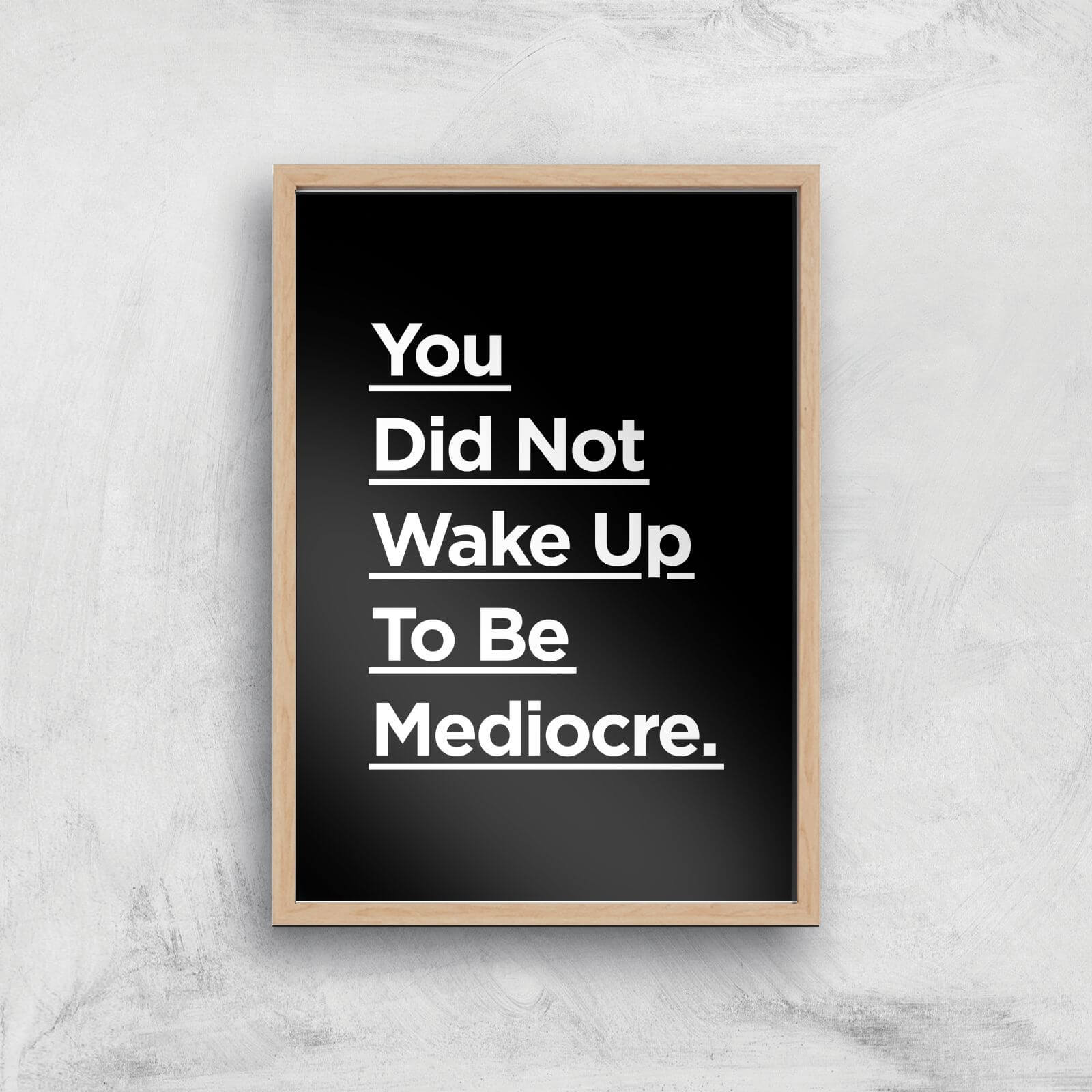 The Motivated Type You Did Not Wake Up Today To Be Mediocre Giclee Art Print - A4 - Wooden Frame