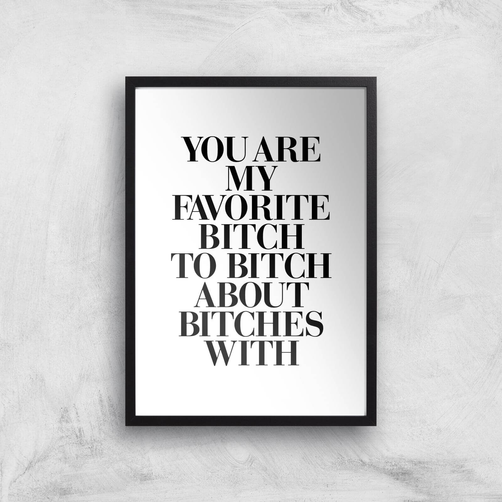 The Motivated Type You Are My Favourite Bitch Giclee Art Print - A2 - Black Frame