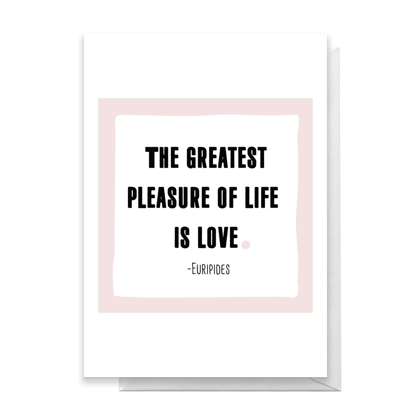 The Greatest Pleasure In Life Is Love Greetings Card - Standard Card