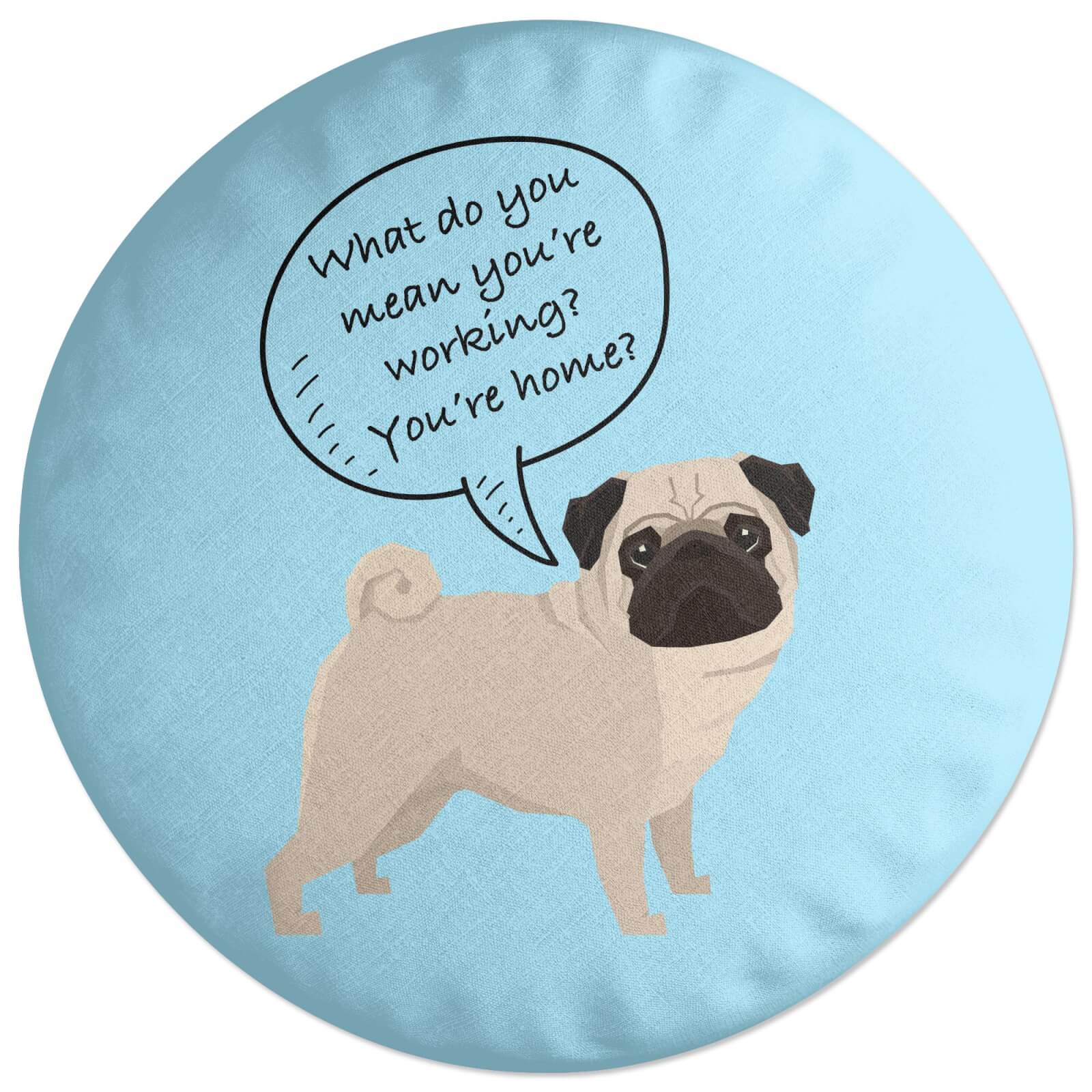 Pug - What Do You Mean You're Working? Round Cushion