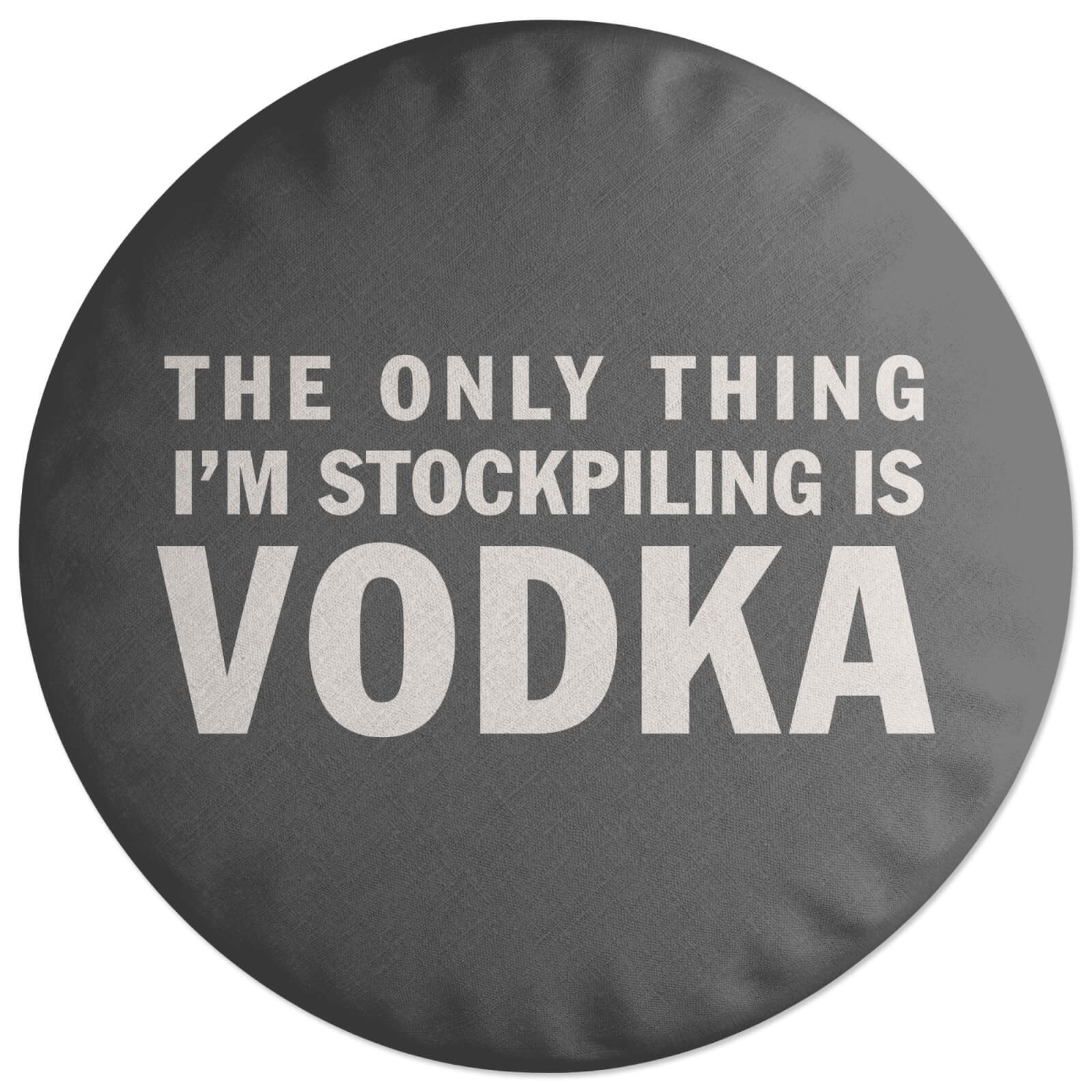 The Only Thing I'm Stockpiling Is Vodka Round Cushion