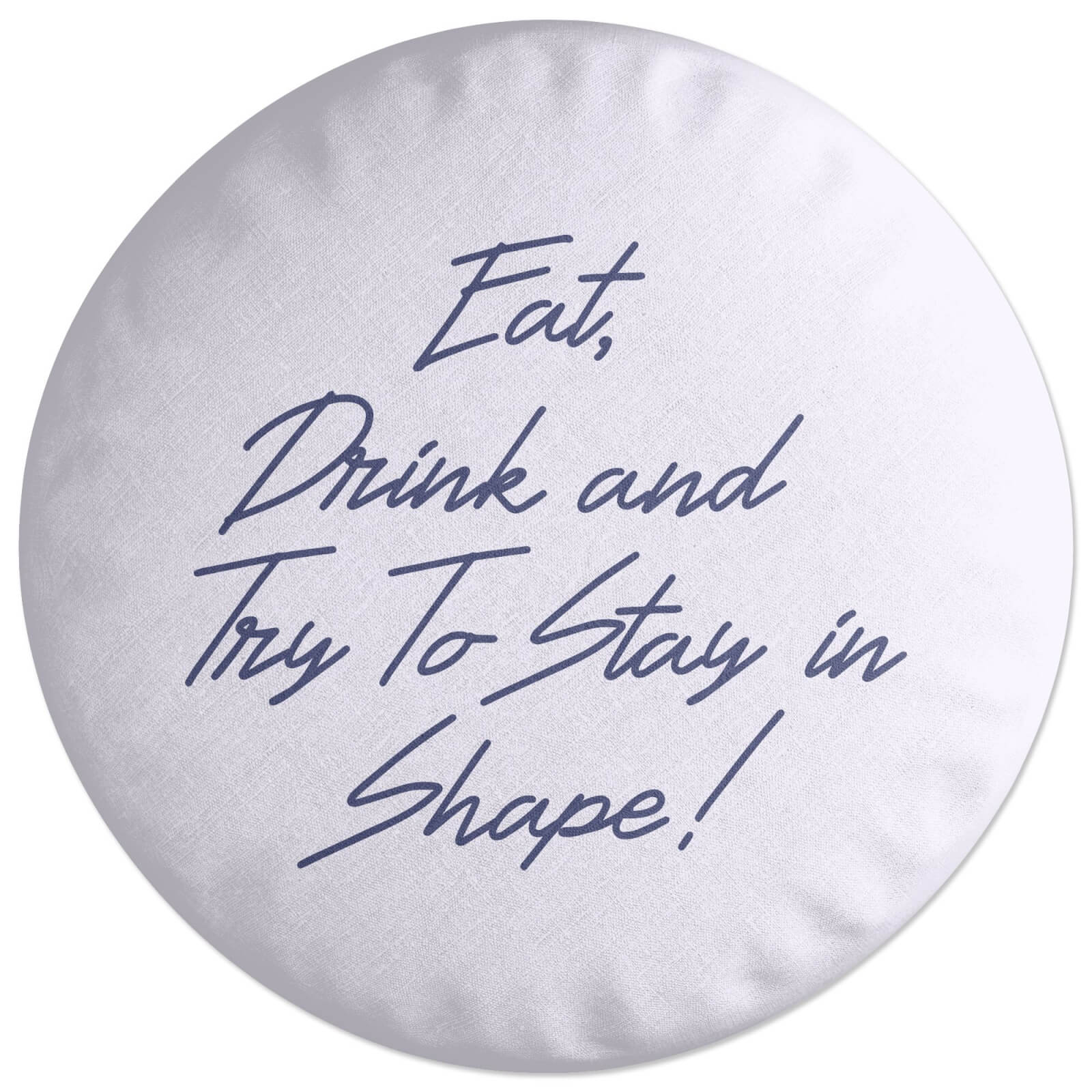 Eat, Drink And Try To Stay In Shape! Round Cushion