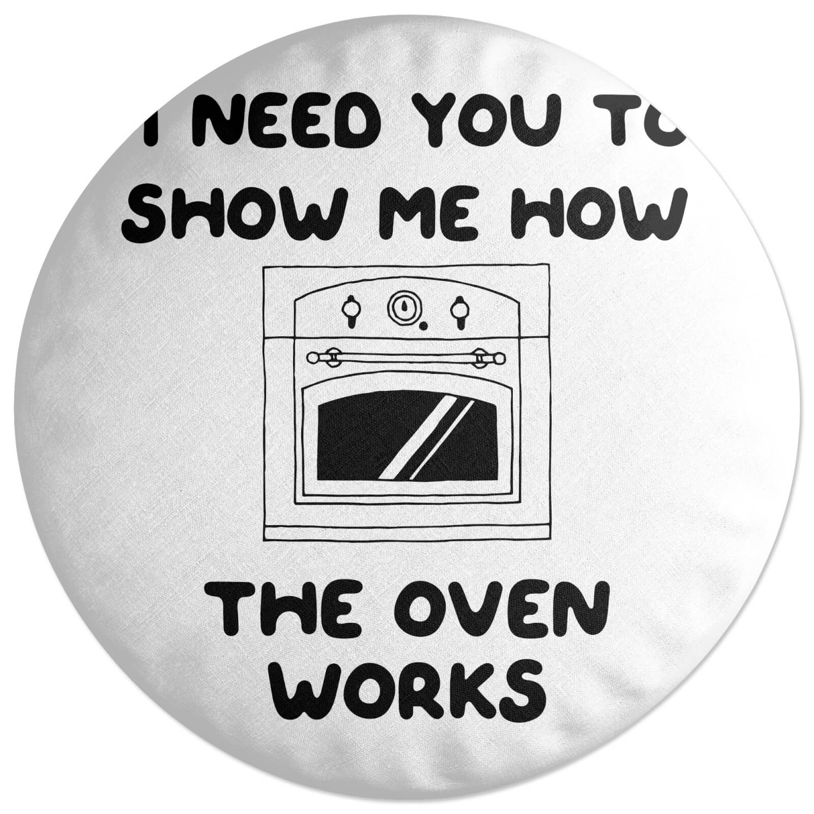 I Need You To Show Me How The Oven Works Round Cushion