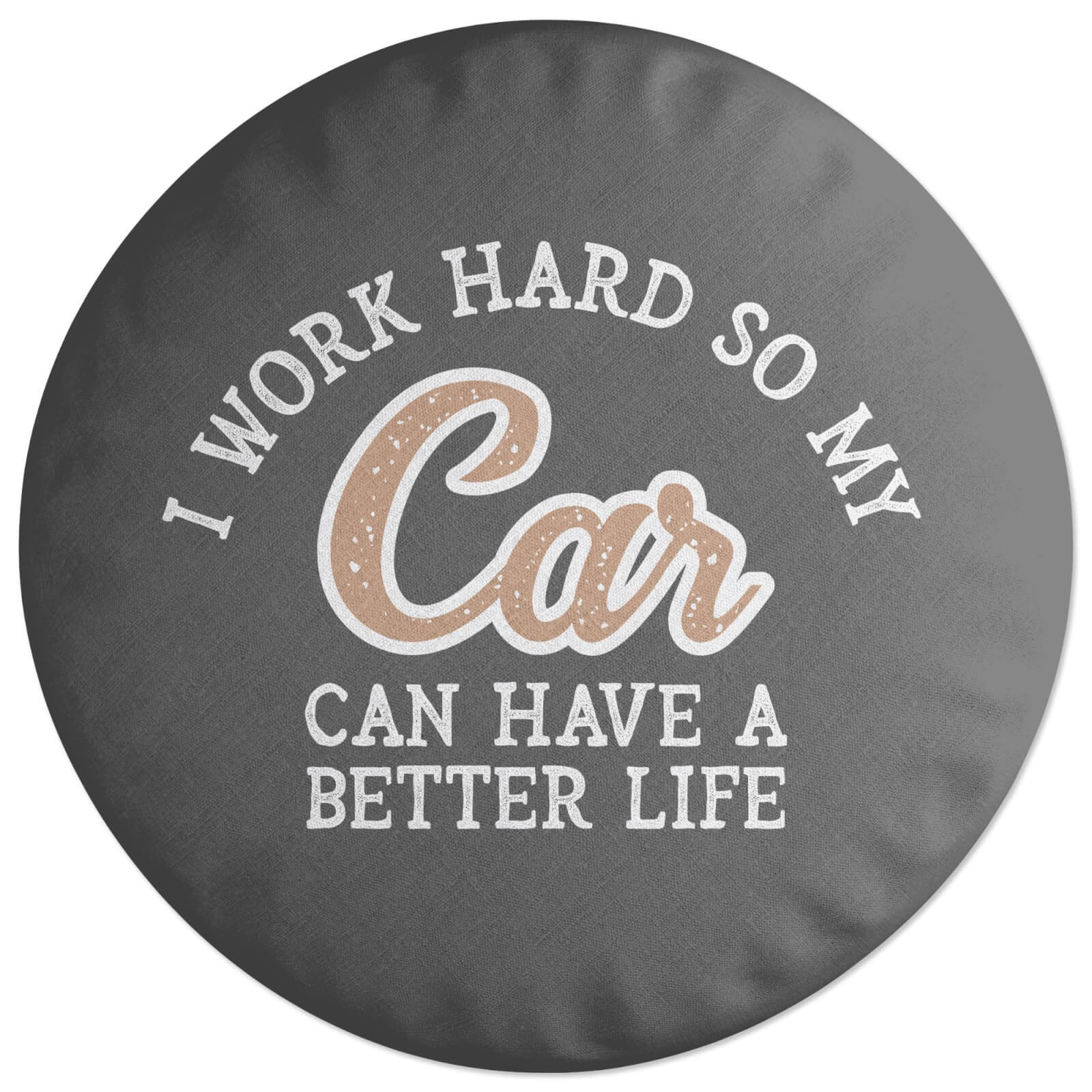 I Work Hard So My Car Can Have A Better Life Round Cushion
