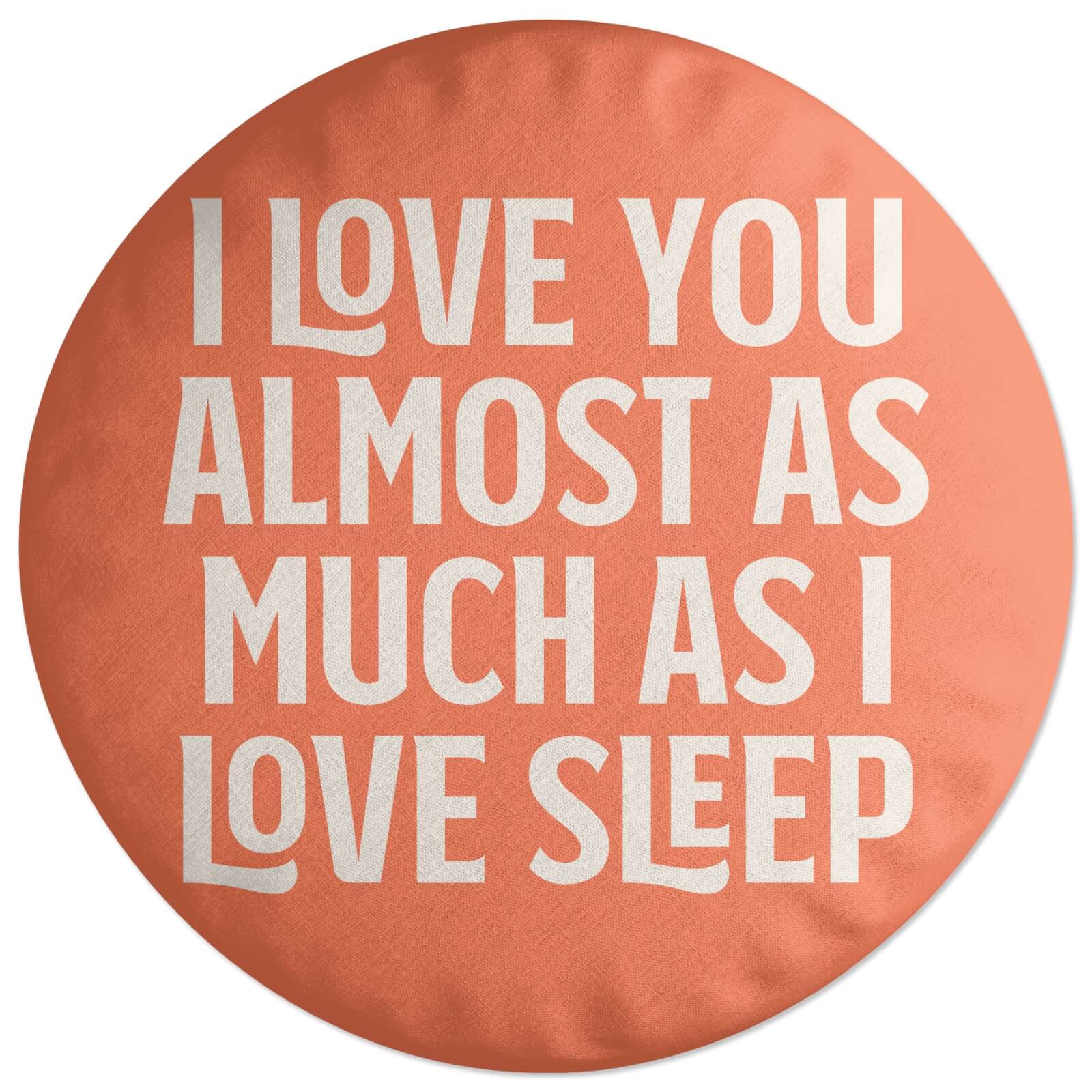 I Love You Almost As Much As I Love Sleep Round Cushion