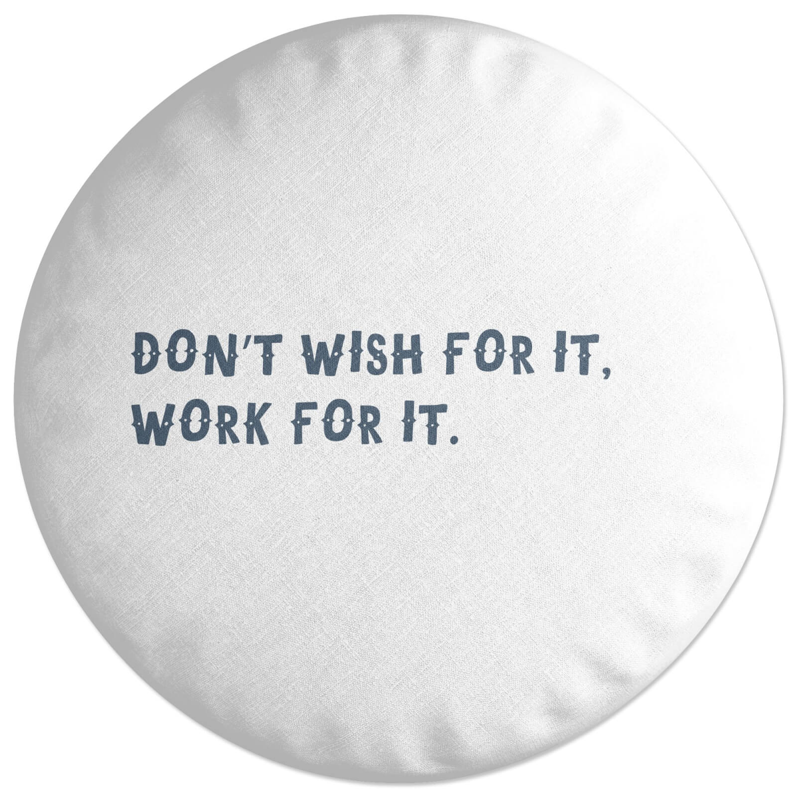Don't Wish For It, Work For It. Round Cushion