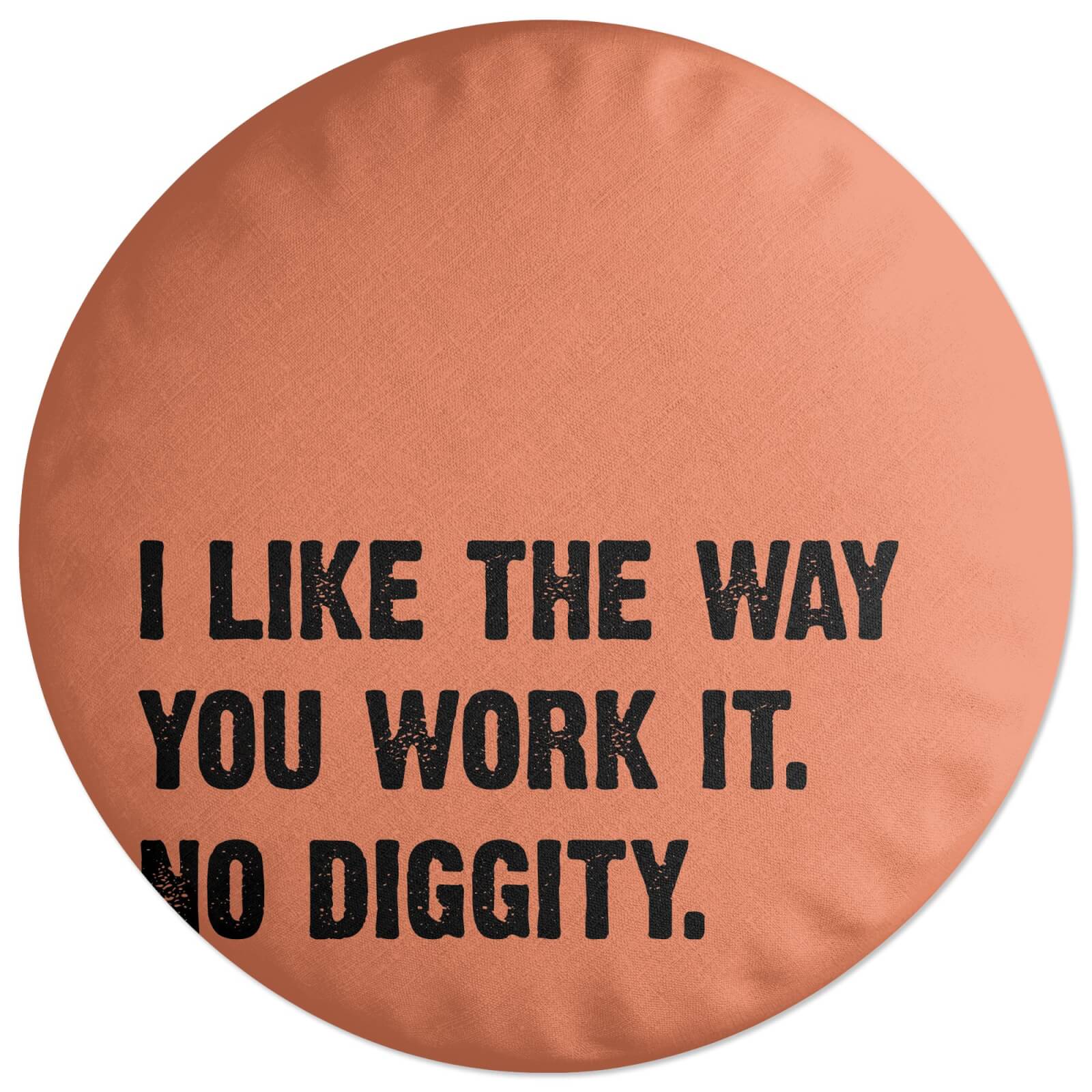 I Like The Way You Work It. No Diggity. Round Cushion