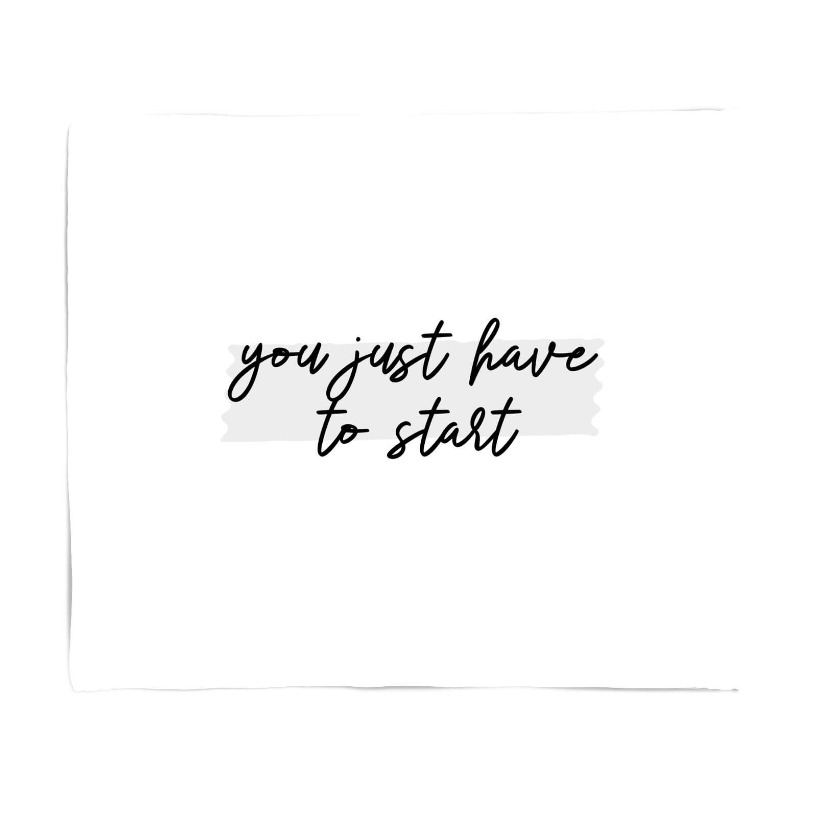 You Just Have To Start Fleece Blanket - S