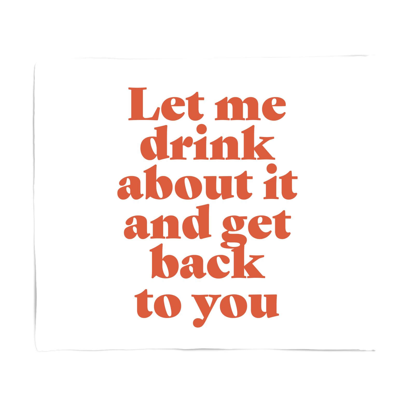 Let Me Drink About It And Get Back To You Fleece Blanket - S