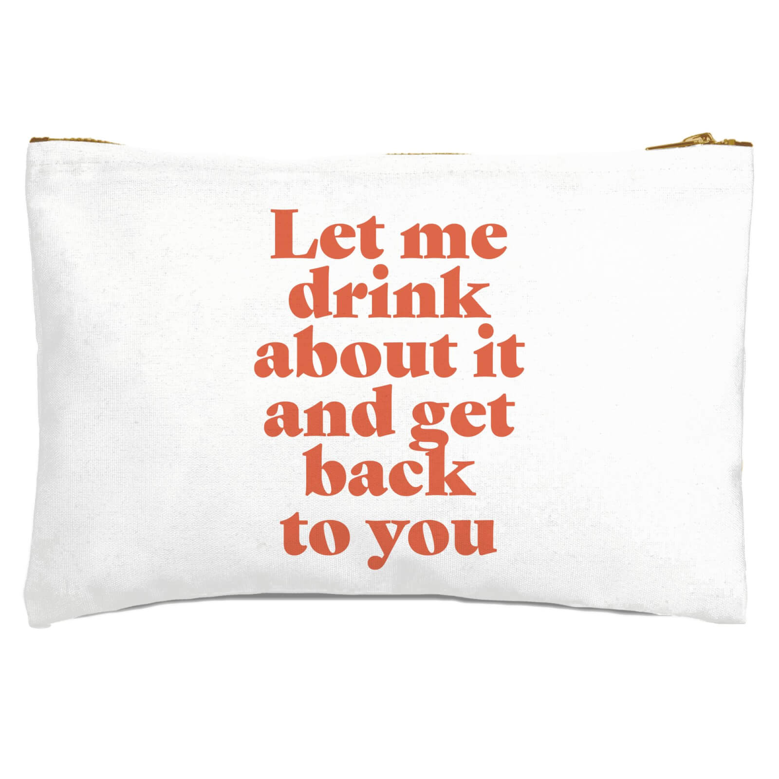 Let Me Drink About It And Get Back To You Zipped Pouch